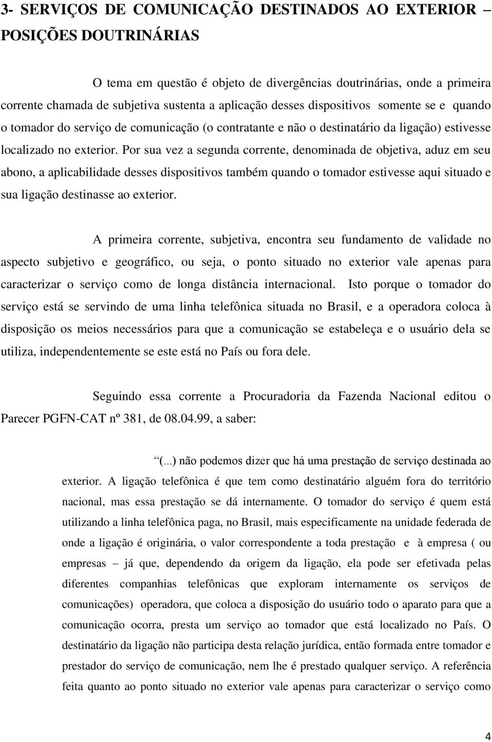 Por sua vez a segunda corrente, denominada de objetiva, aduz em seu abono, a aplicabilidade desses dispositivos também quando o tomador estivesse aqui situado e sua ligação destinasse ao exterior.