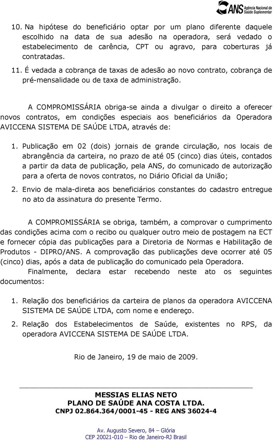 A COMPROMISSÁRIA obriga-se ainda a divulgar o direito a oferecer novos contratos, em condições especiais aos beneficiários da Operadora AVICCENA SISTEMA DE SAÚDE LTDA, através de: 1.