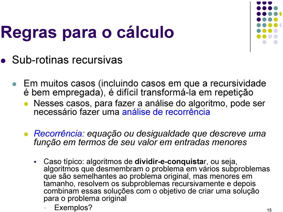 em entradas menores Caso típico: algoritmos de dividir-e-conquistar, ou seja, algoritmos que desmembram o problema em vários subproblemas que são semelhantes ao problema