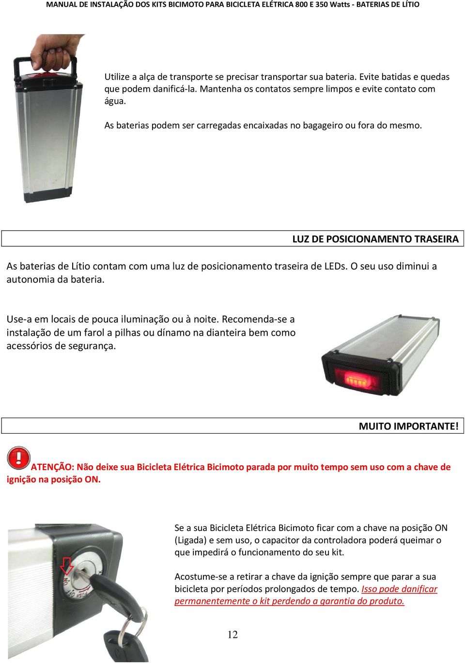 O seu uso diminui a autonomia da bateria. Use-a em locais de pouca iluminação ou à noite. Recomenda-se a instalação de um farol a pilhas ou dínamo na dianteira bem como acessórios de segurança.