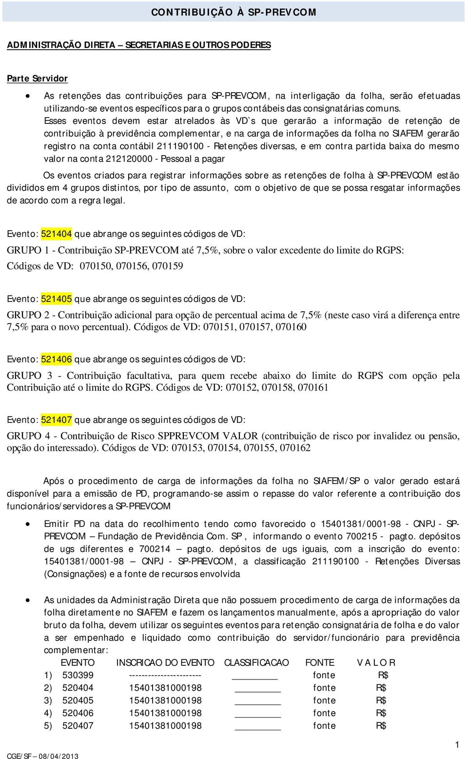 Esses eventos devem estar atrelados às VD`s que gerarão a informação de retenção de contribuição à previdência complementar, e na carga de informações da folha no SIAFEM gerarão registro na conta