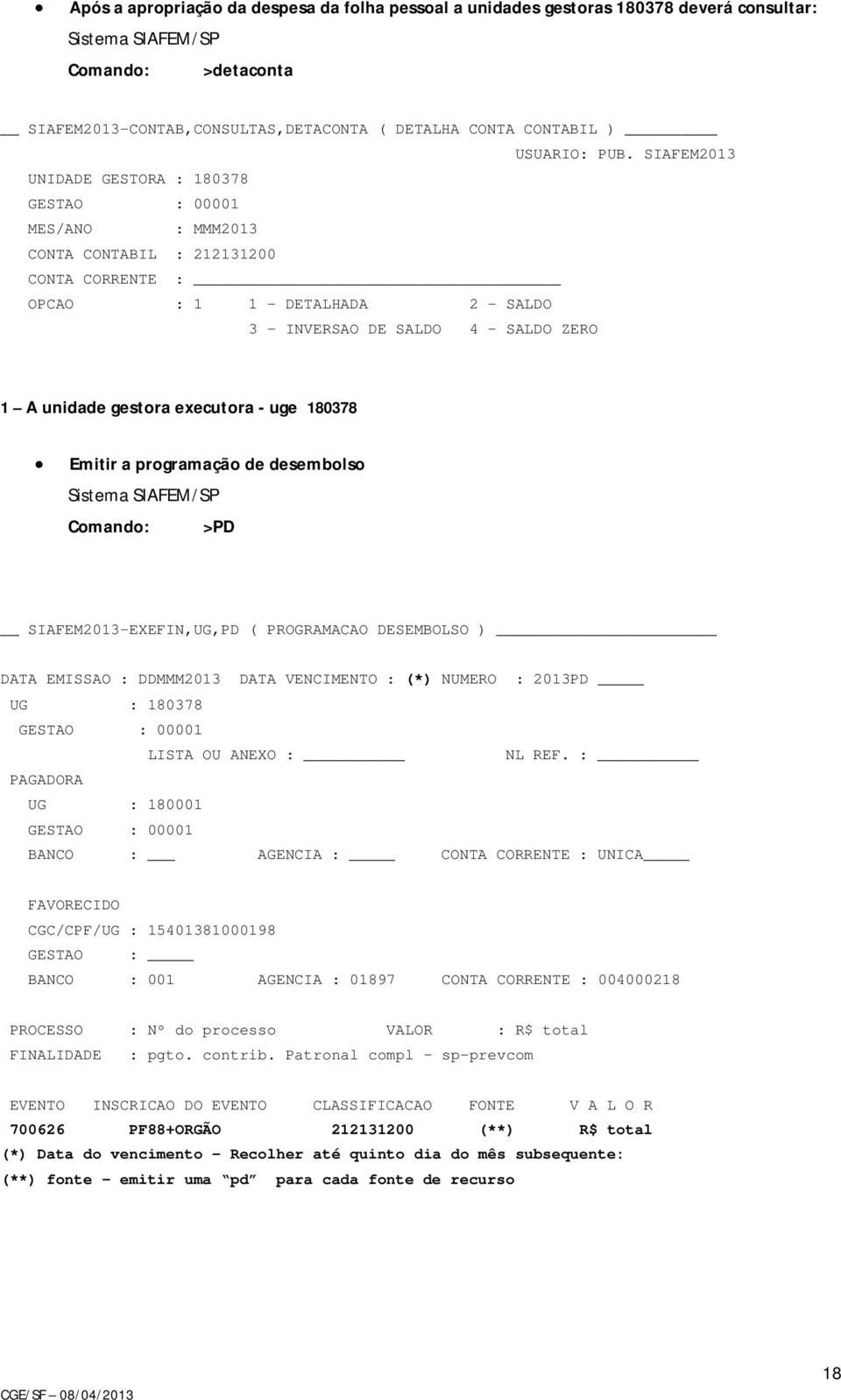 - uge 180378 Emitir a programação de desembolso Comando: >PD SIAFEM2013-EXEFIN,UG,PD ( PROGRAMACAO DESEMBOLSO ) DATA EMISSAO : DDMMM2013 DATA VENCIMENTO : (*) NUMERO : 2013PD UG : 180378 LISTA OU