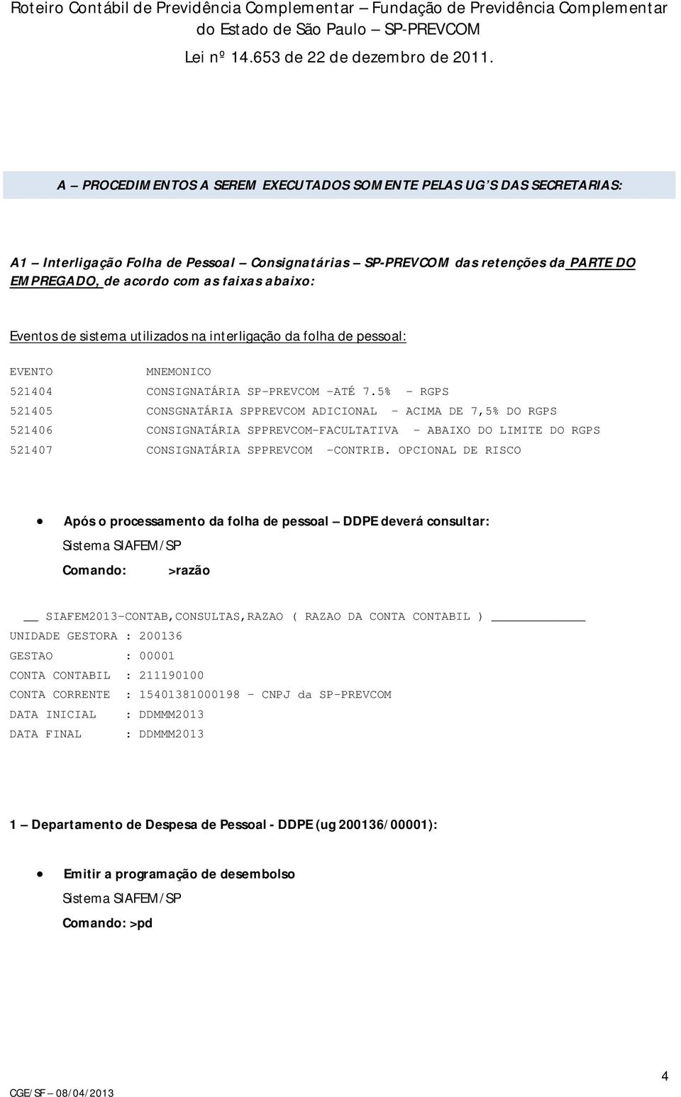Eventos de sistema utilizados na interligação da folha de pessoal: EVENTO MNEMONICO 521404 CONSIGNATÁRIA SP-PREVCOM ATÉ 7.