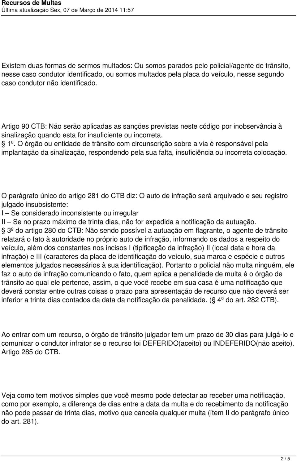 O órgão ou entidade de trânsito com circunscrição sobre a via é responsável pela implantação da sinalização, respondendo pela sua falta, insuficiência ou incorreta colocação.