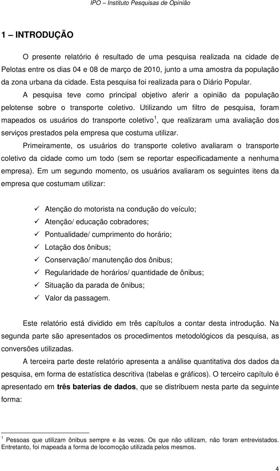 Utilizando um filtro de pesquisa, foram mapeados os usuários do transporte coletivo 1, que realizaram uma avaliação dos serviços prestados pela empresa que costuma utilizar.