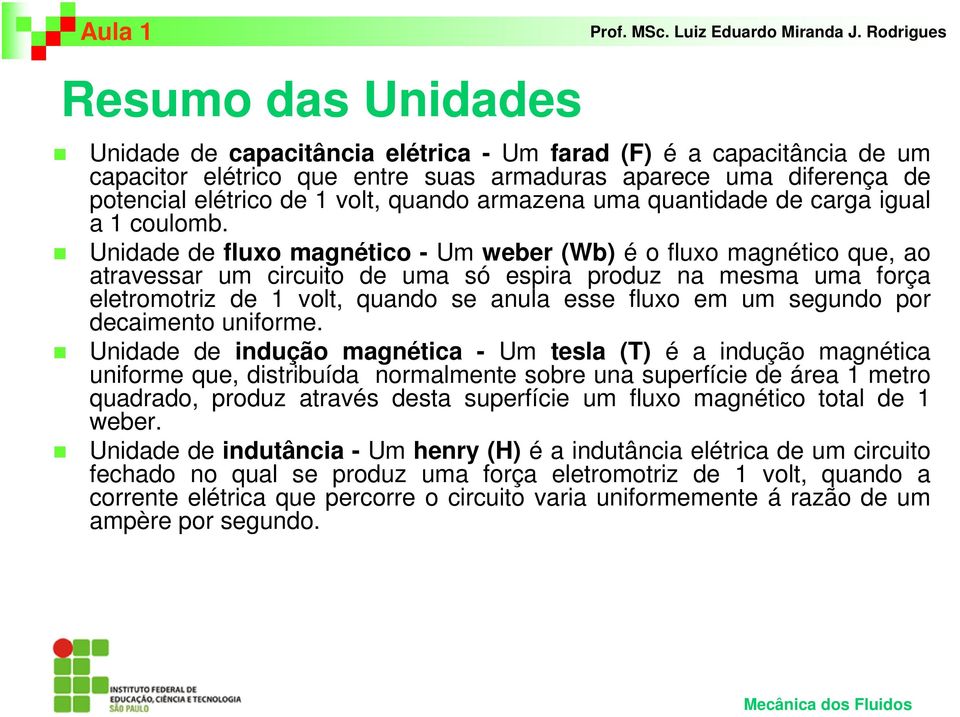 Unidade de fluxo magnético - Um weber (Wb) é o fluxo magnético que, ao atravessar um circuito de uma só espira produz na mesma uma força eletromotriz de volt, quando se anula esse fluxo em um segundo