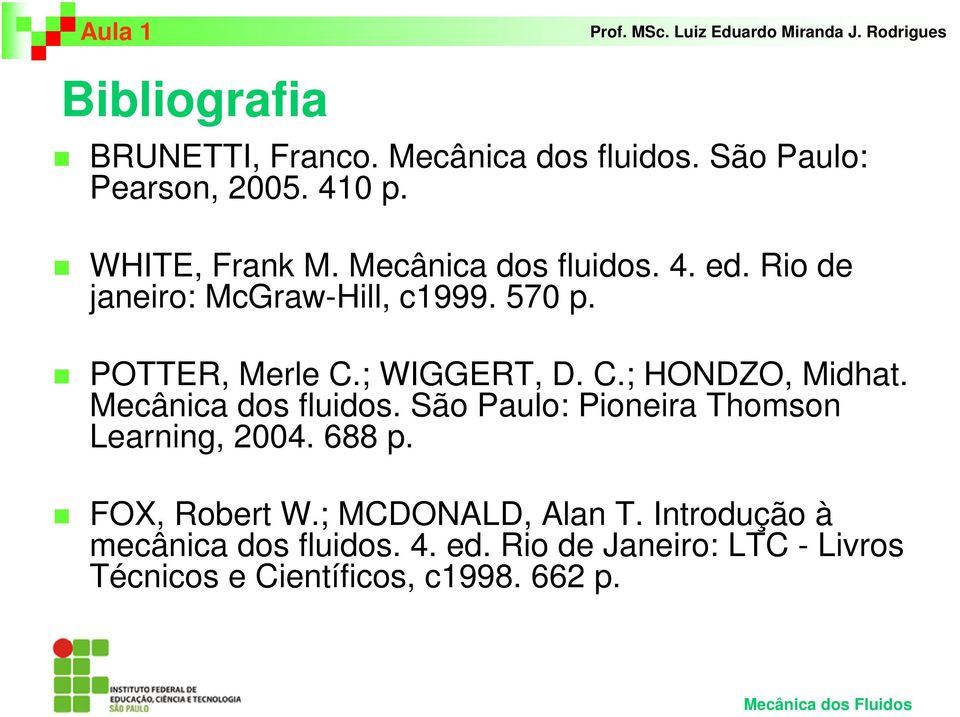 Mecânica dos fluidos. São Paulo: Pioneira Thomson Learning, 2004. 688 p. FOX, Robert W.; MCDONALD, Alan T.