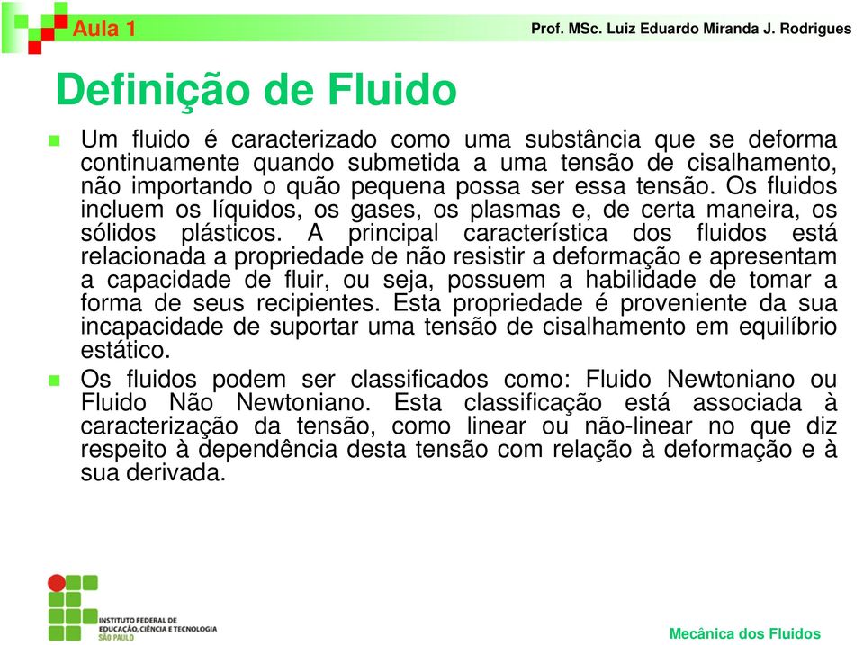 A principal característica dos fluidos está relacionada a propriedade de não resistir a deformação e apresentam a capacidade de fluir, ou seja, possuem a habilidade de tomar a forma de seus