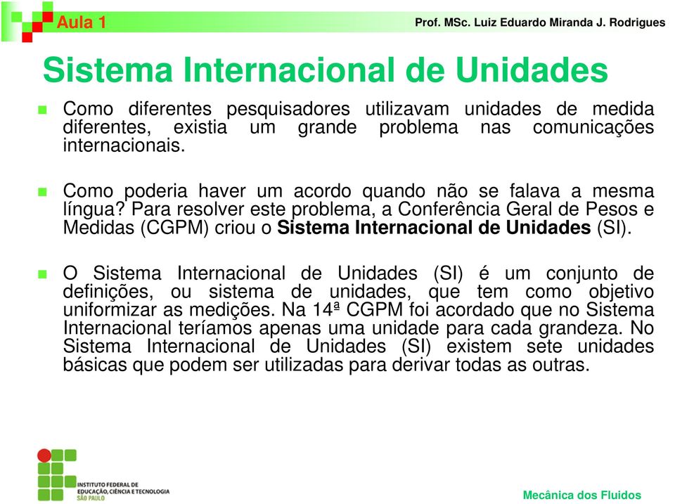Para resolver este problema, a Conferência Geral de Pesos e Medidas (CGPM) criou o Sistema Internacional de Unidades (SI).