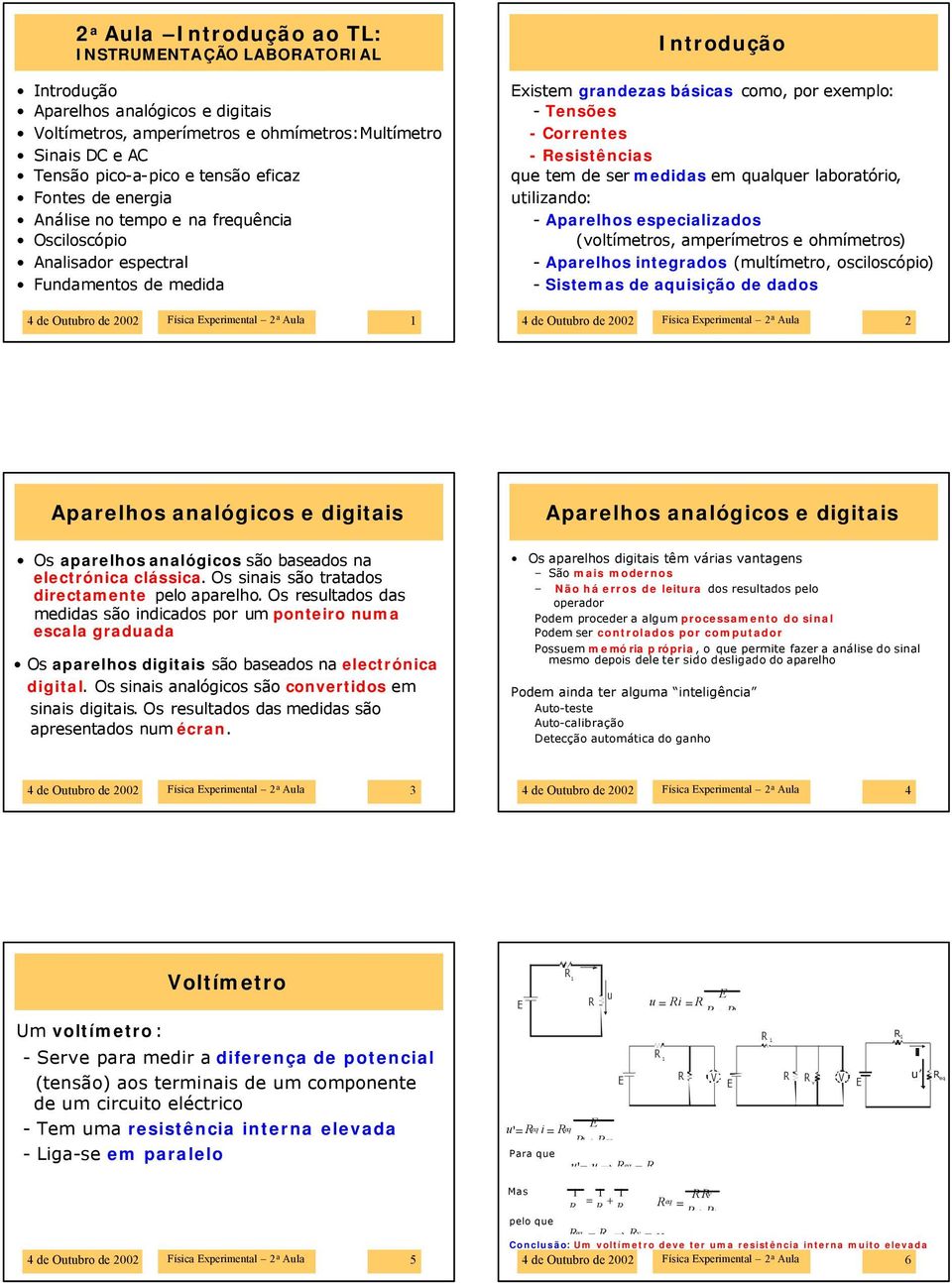 Correnes - esisências que em de ser medidas em qualquer laboraório, uilizando: - Aparelhos especializados (volímeros, amperímeros e ohmímeros) - Aparelhos inegrados (mulímero, osciloscópio) - Sisemas