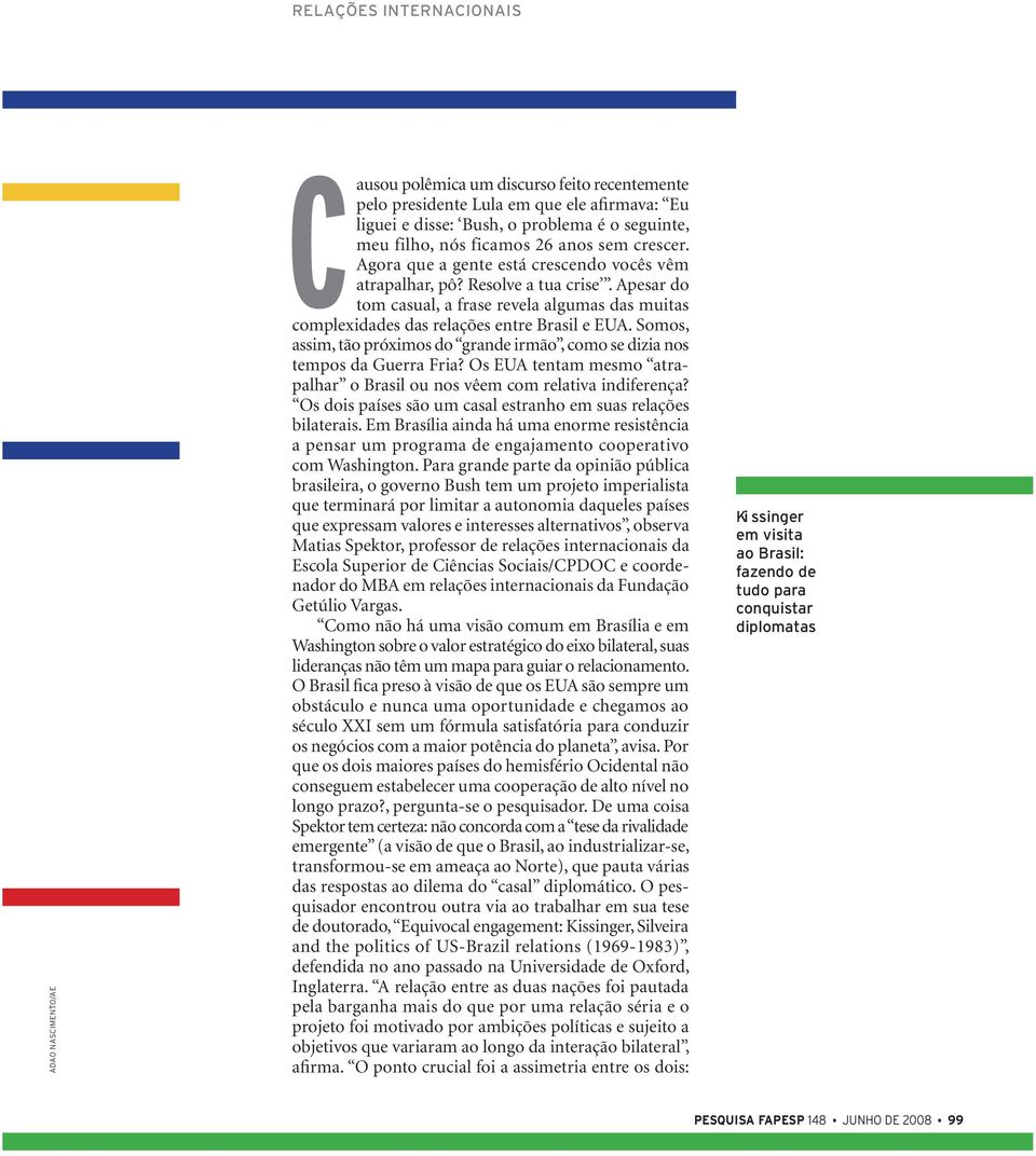 Apesar do tom casual, a frase revela algumas das muitas complexidades das relações entre Brasil e EUA. Somos, assim, tão próximos do grande irmão, como se dizia nos tempos da Guerra Fria?