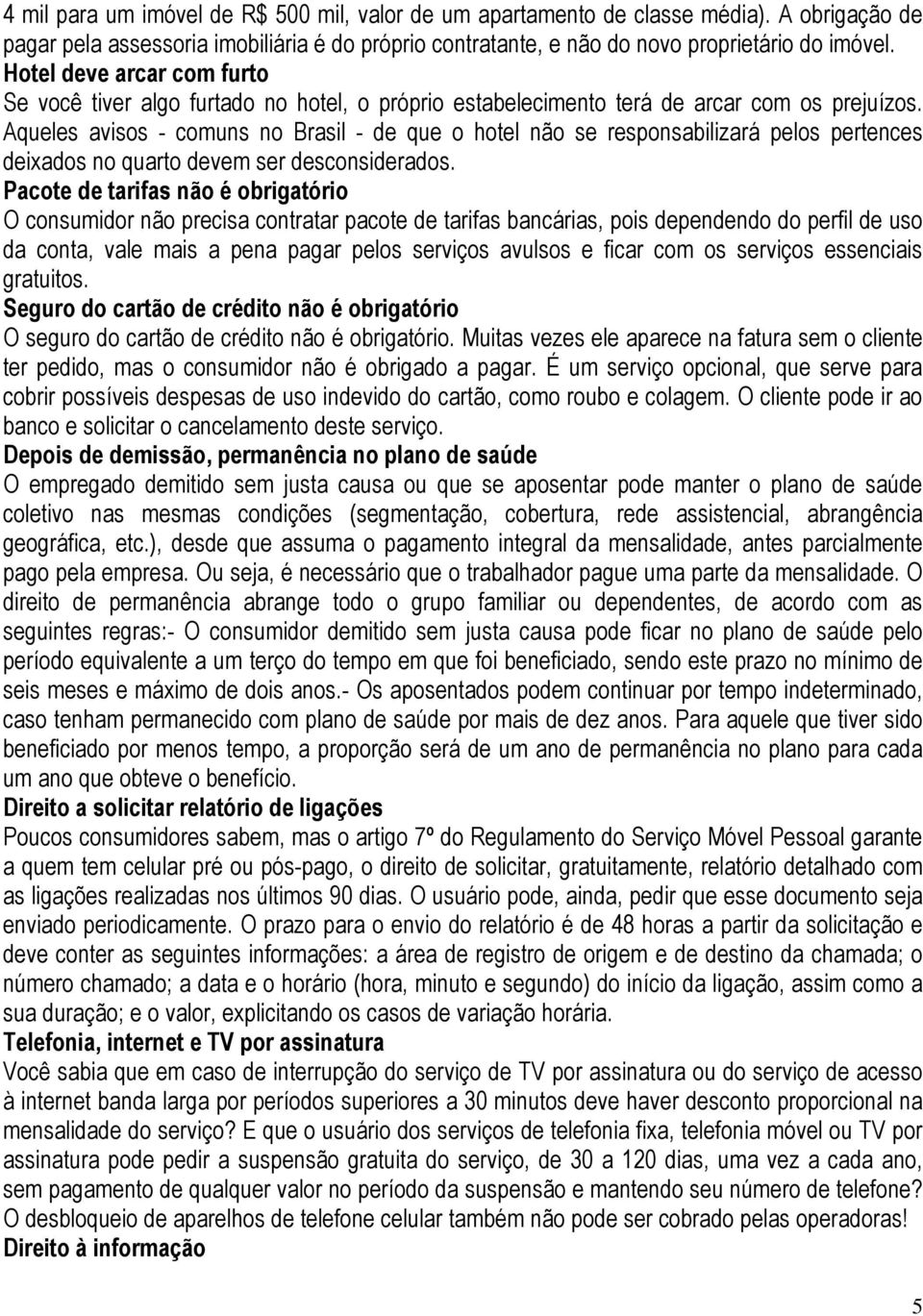 Aqueles avisos - comuns no Brasil - de que o hotel não se responsabilizará pelos pertences deixados no quarto devem ser desconsiderados.