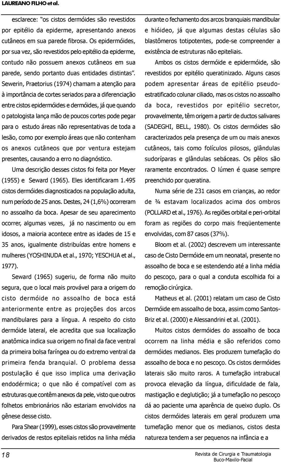 Sewerin, Praetorius (1974) chamam a atenção para à importância de cortes seriados para a diferenciação entre cistos epidermóides e dermóides, já que quando o patologista lança mão de poucos cortes