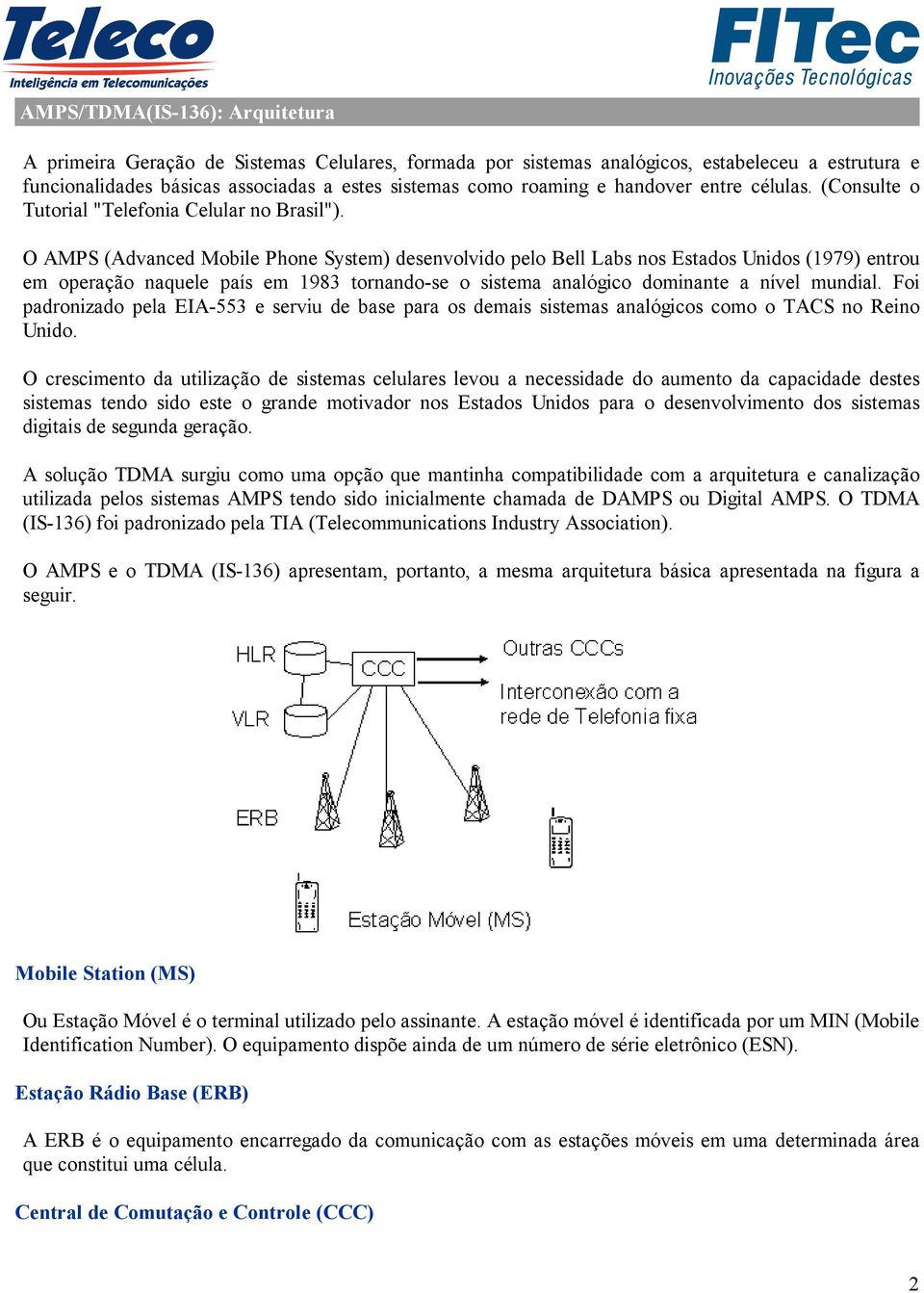 O AMPS (Advanced Mobile Phone System) desenvolvido pelo Bell Labs nos Estados Unidos (1979) entrou em operação naquele país em 1983 tornando-se o sistema analógico dominante a nível mundial.