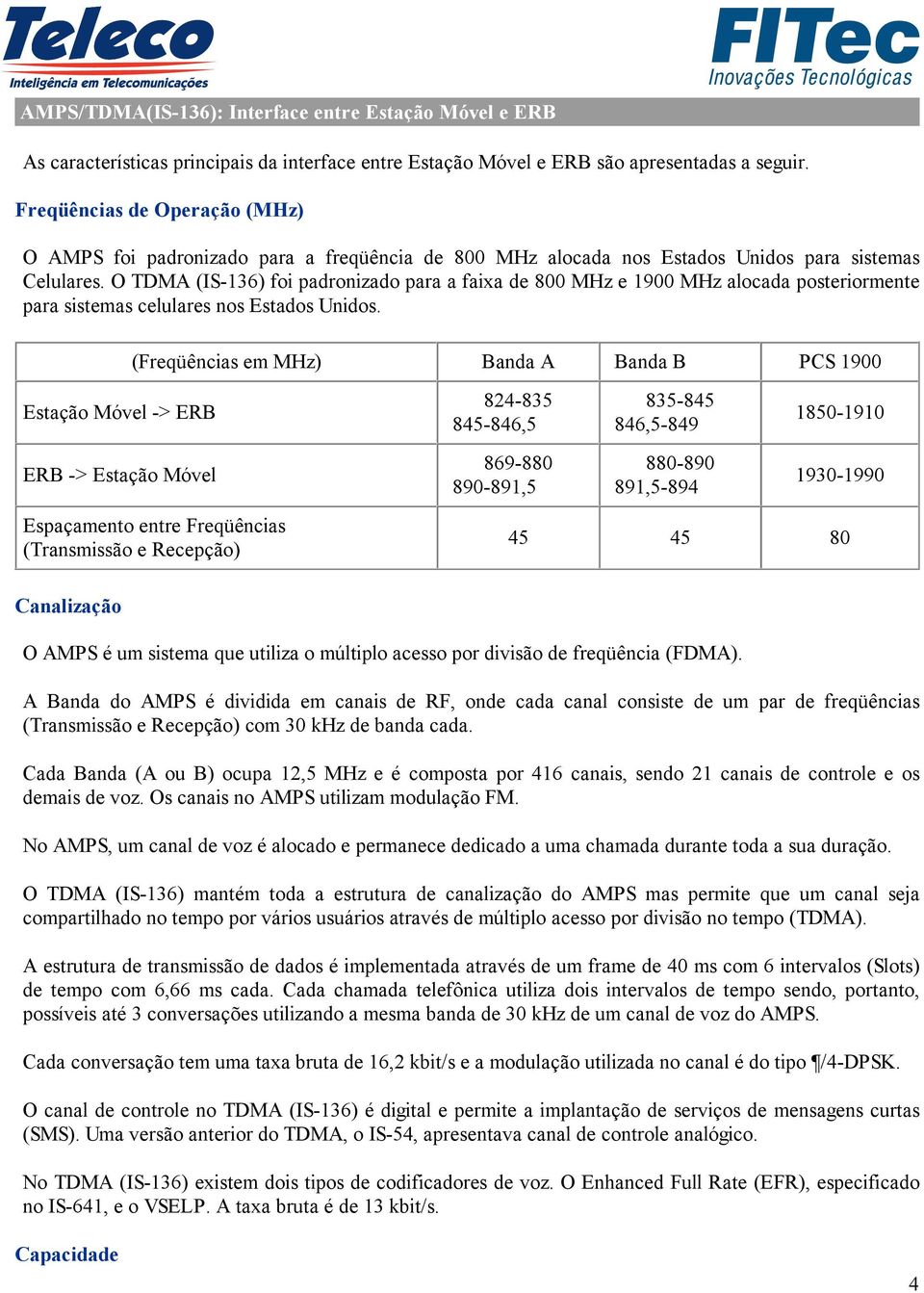 O TDMA (IS-136) foi padronizado para a faixa de 800 MHz e 1900 MHz alocada posteriormente para sistemas celulares nos Estados Unidos.