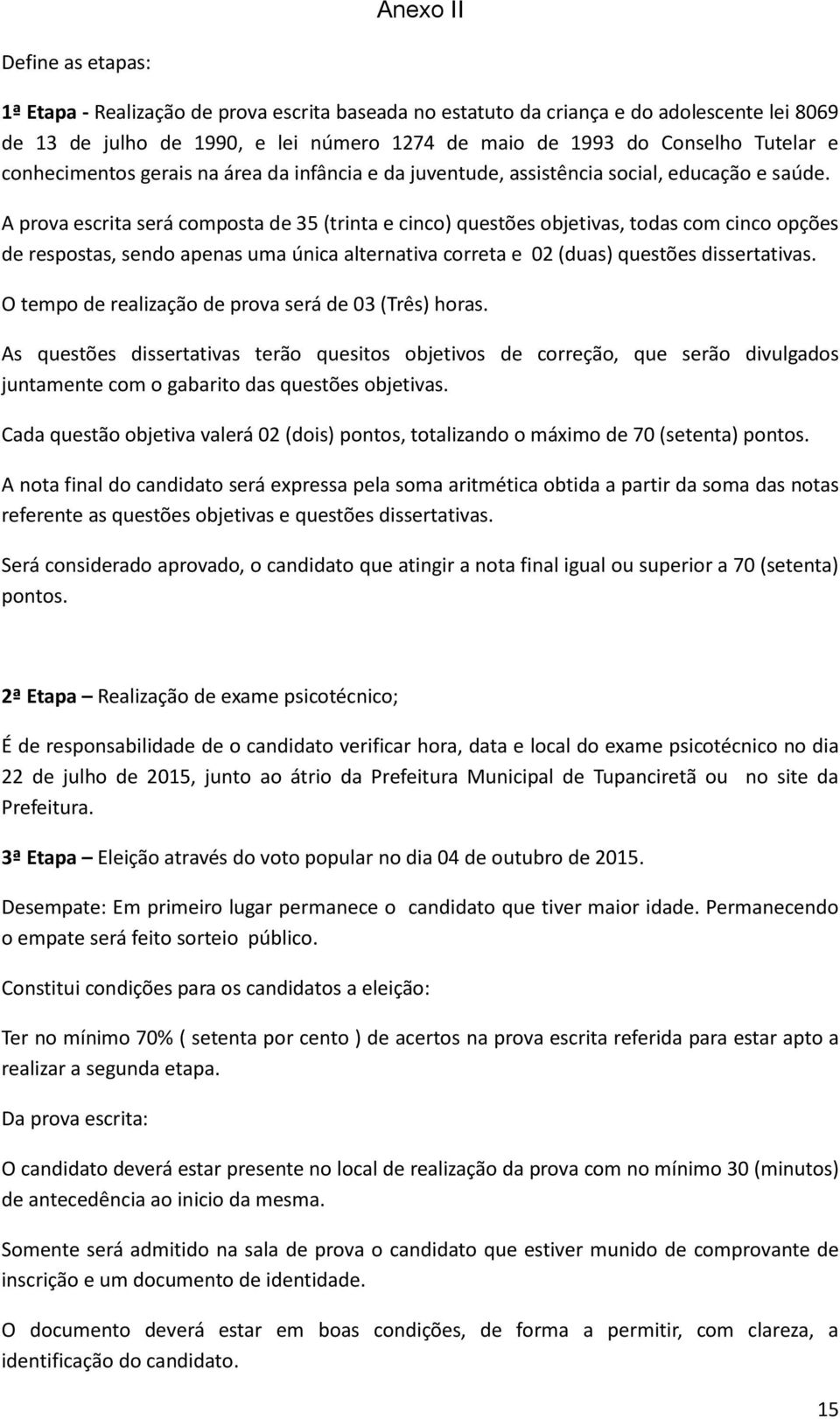 A prova escrita será composta de 35 (trinta e cinco) questões objetivas, todas com cinco opções de respostas, sendo apenas uma única alternativa correta e 02 (duas) questões dissertativas.