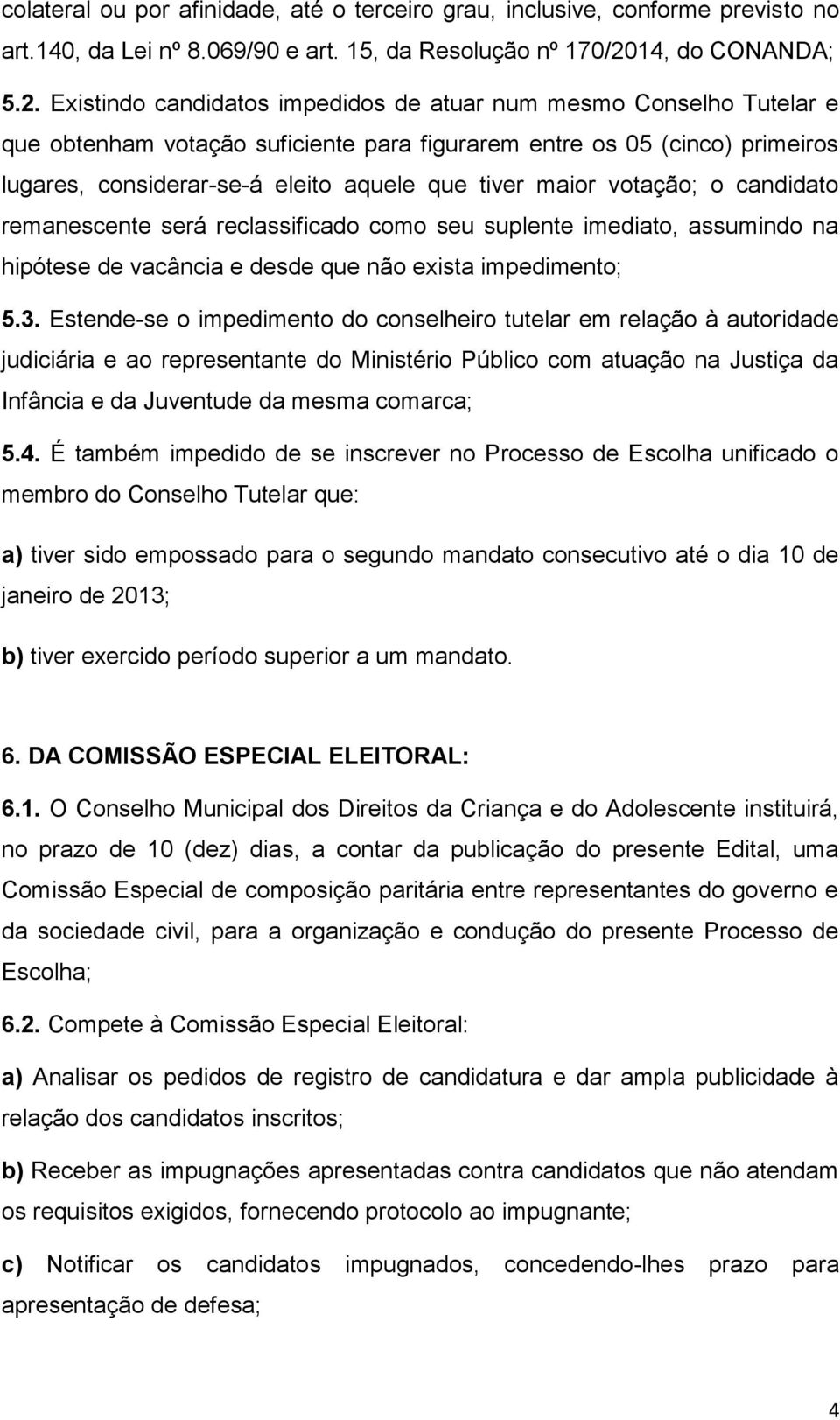 Existindo candidatos impedidos de atuar num mesmo Conselho Tutelar e que obtenham votação suficiente para figurarem entre os 05 (cinco) primeiros lugares, considerar-se-á eleito aquele que tiver