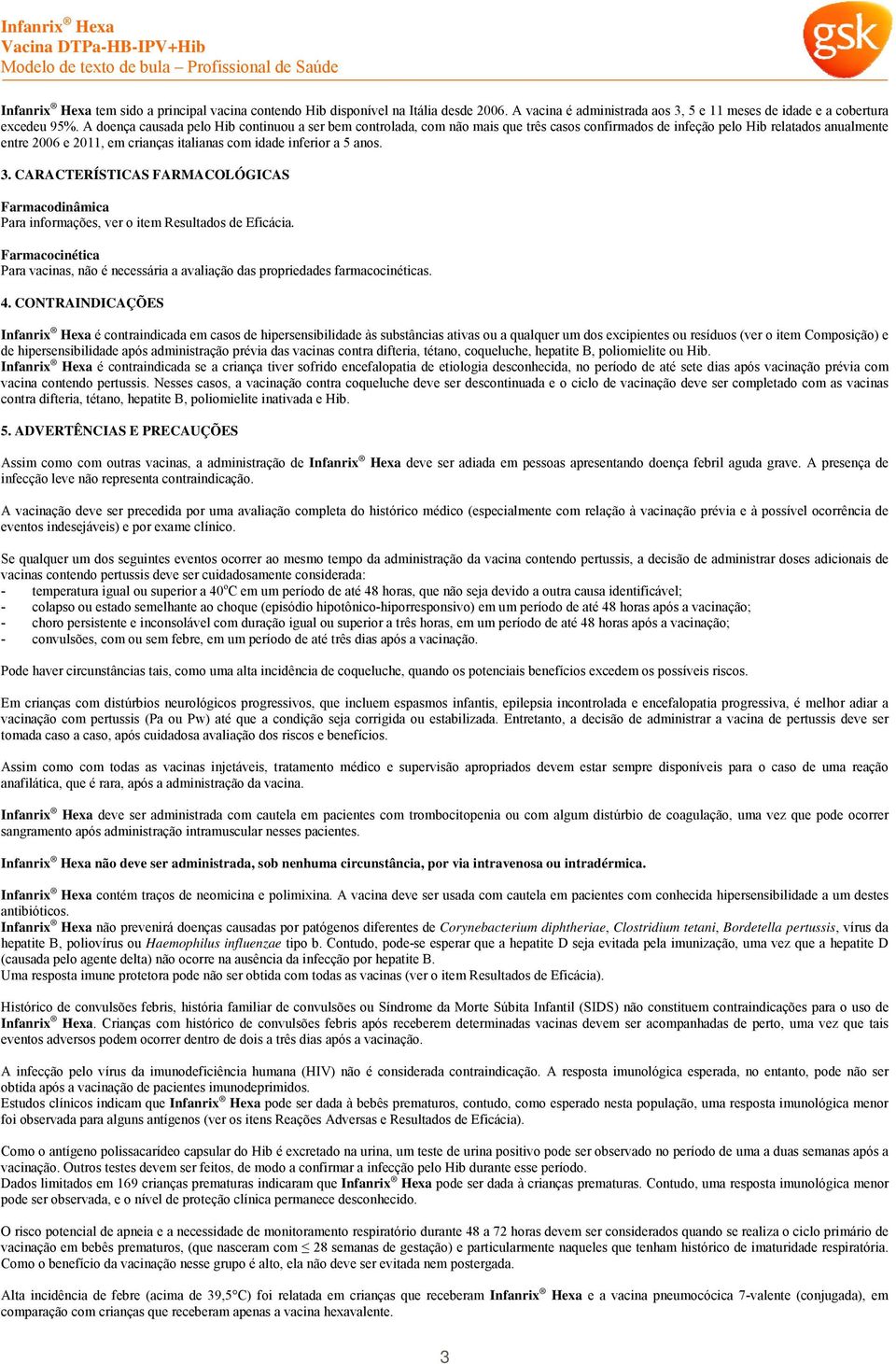 A doença causada pelo Hib continuou a ser bem controlada, com não mais que três casos confirmados de infeção pelo Hib relatados anualmente entre 2006 e 2011, em crianças italianas com idade inferior