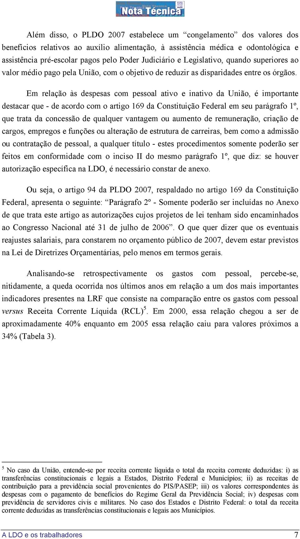 Em relação às despesas com pessoal ativo e inativo da União, é importante destacar que - de acordo com o artigo 169 da Constituição Federal em seu parágrafo 1º, que trata da concessão de qualquer