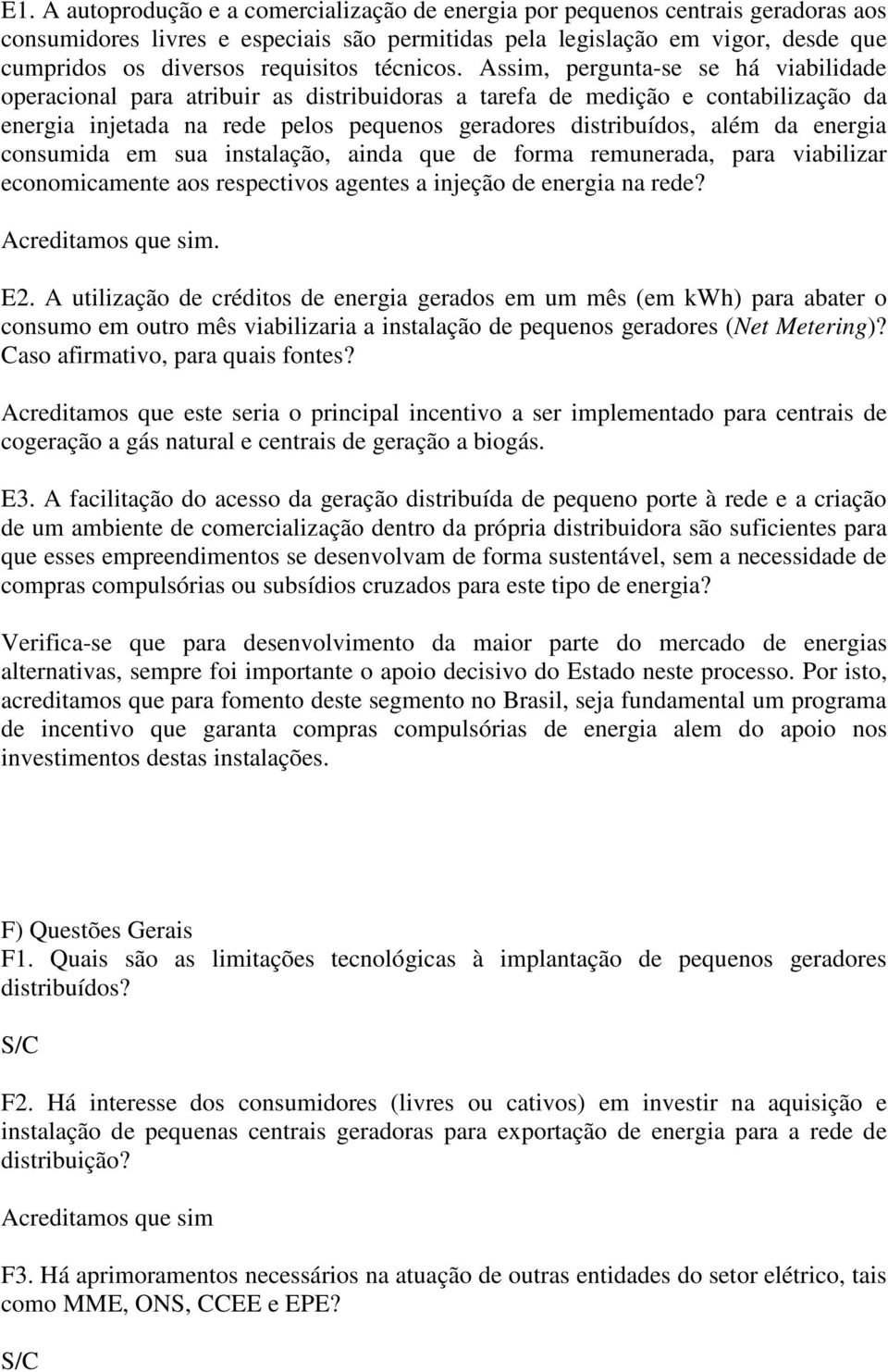 Assim, pergunta-se se há viabilidade operacional para atribuir as distribuidoras a tarefa de medição e contabilização da energia injetada na rede pelos pequenos geradores distribuídos, além da