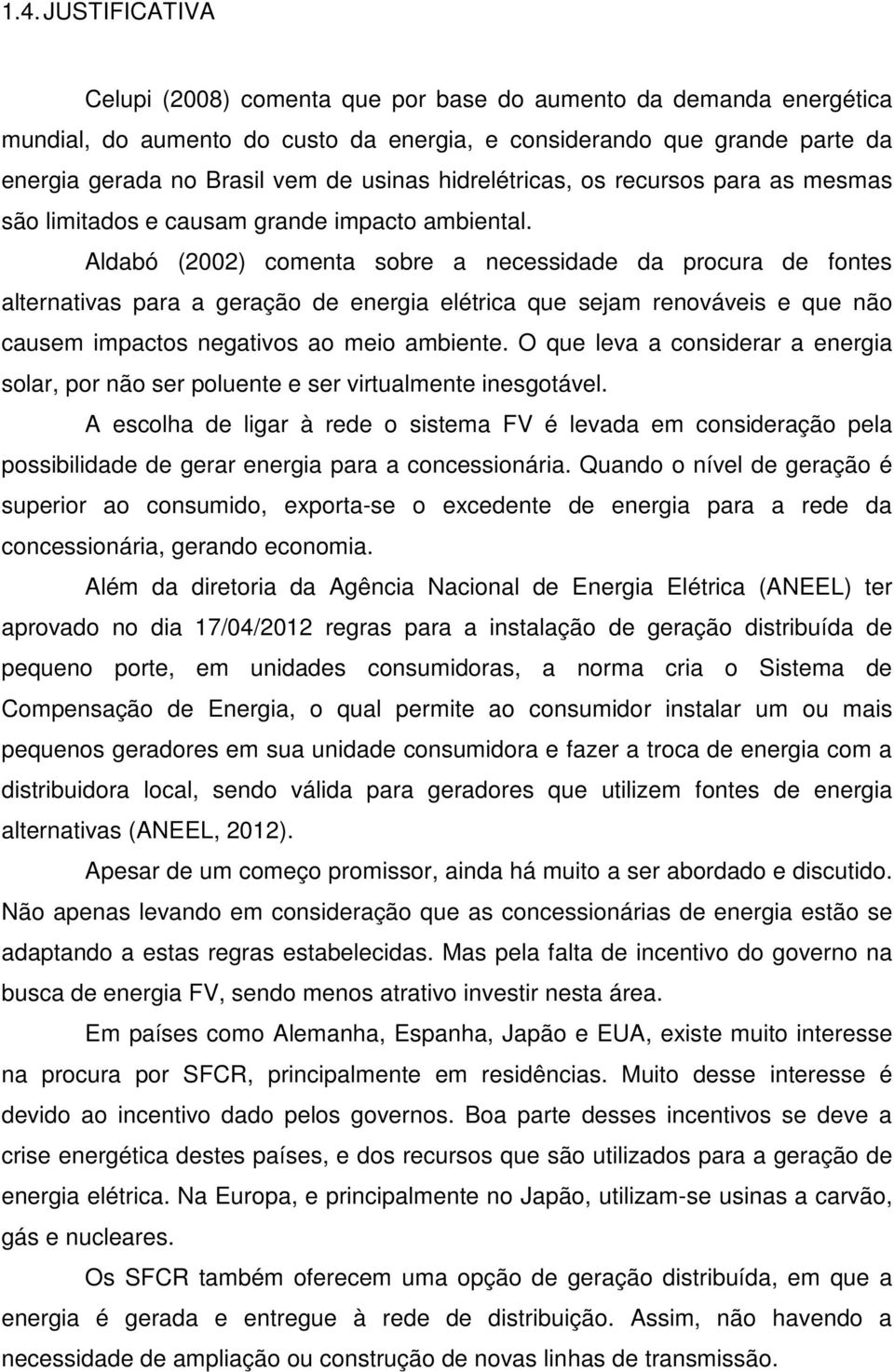 Aldabó (2002) comenta sobre a necessidade da procura de fontes alternativas para a geração de energia elétrica que sejam renováveis e que não causem impactos negativos ao meio ambiente.