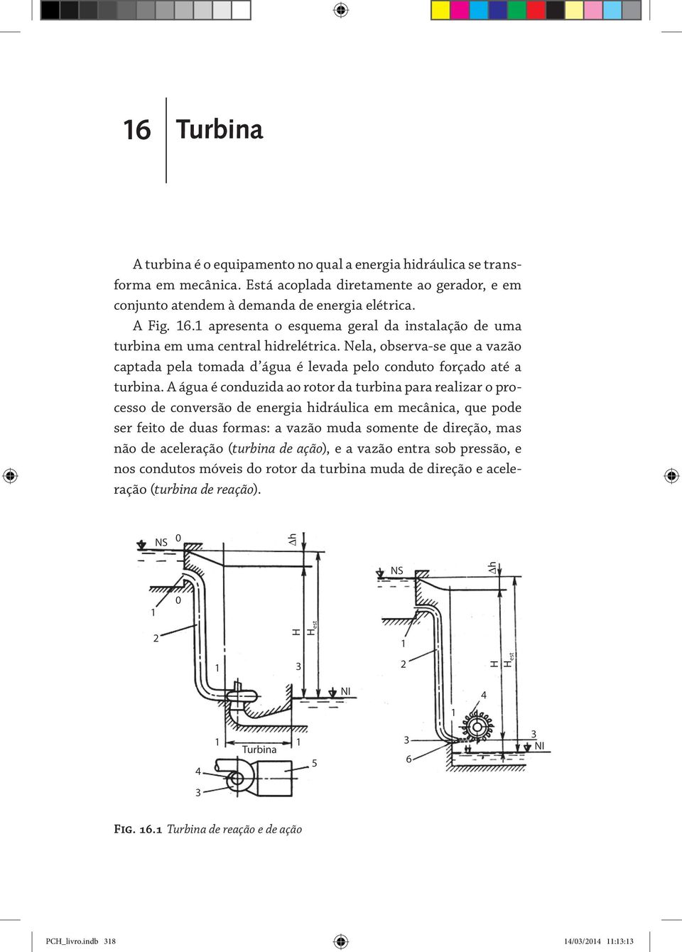 A água é conduzida ao rotor da turbina para realizar o processo de conversão de energia hidráulica em mecânica, que pode ser feito de duas formas: a vazão muda somente de direção, mas não de