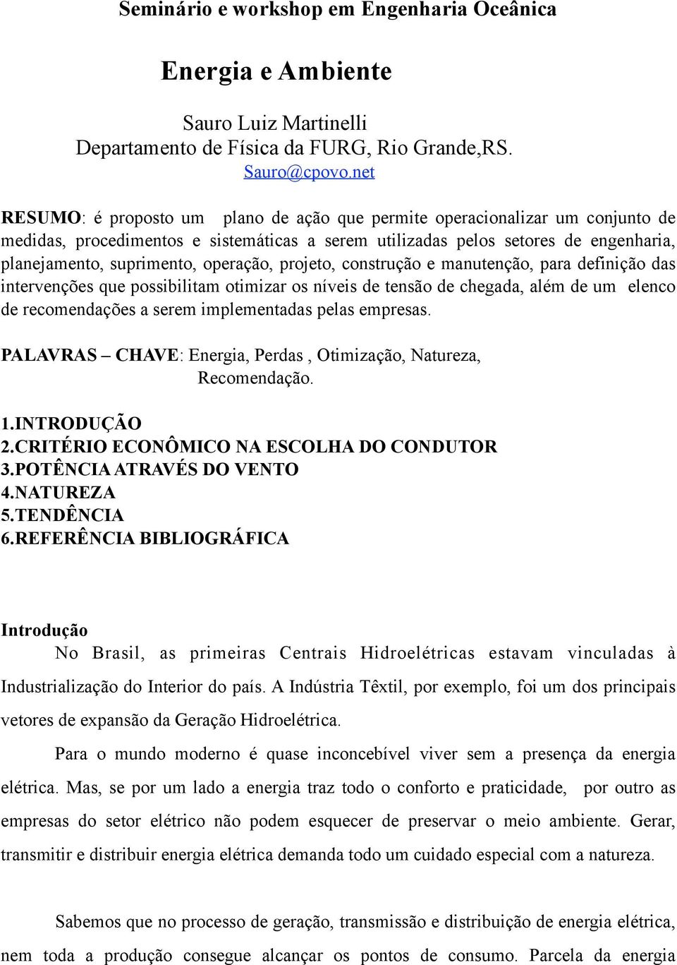 operação, projeto, construção e manutenção, para definição das intervenções que possibilitam otimizar os níveis de tensão de chegada, além de um elenco de recomendações a serem implementadas pelas