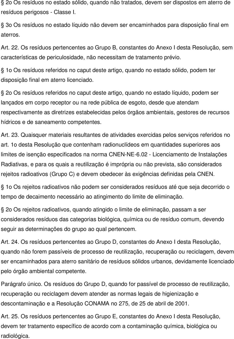 Os resíduos pertencentes ao Grupo B, constantes do Anexo I desta Resolução, sem características de periculosidade, não necessitam de tratamento prévio.