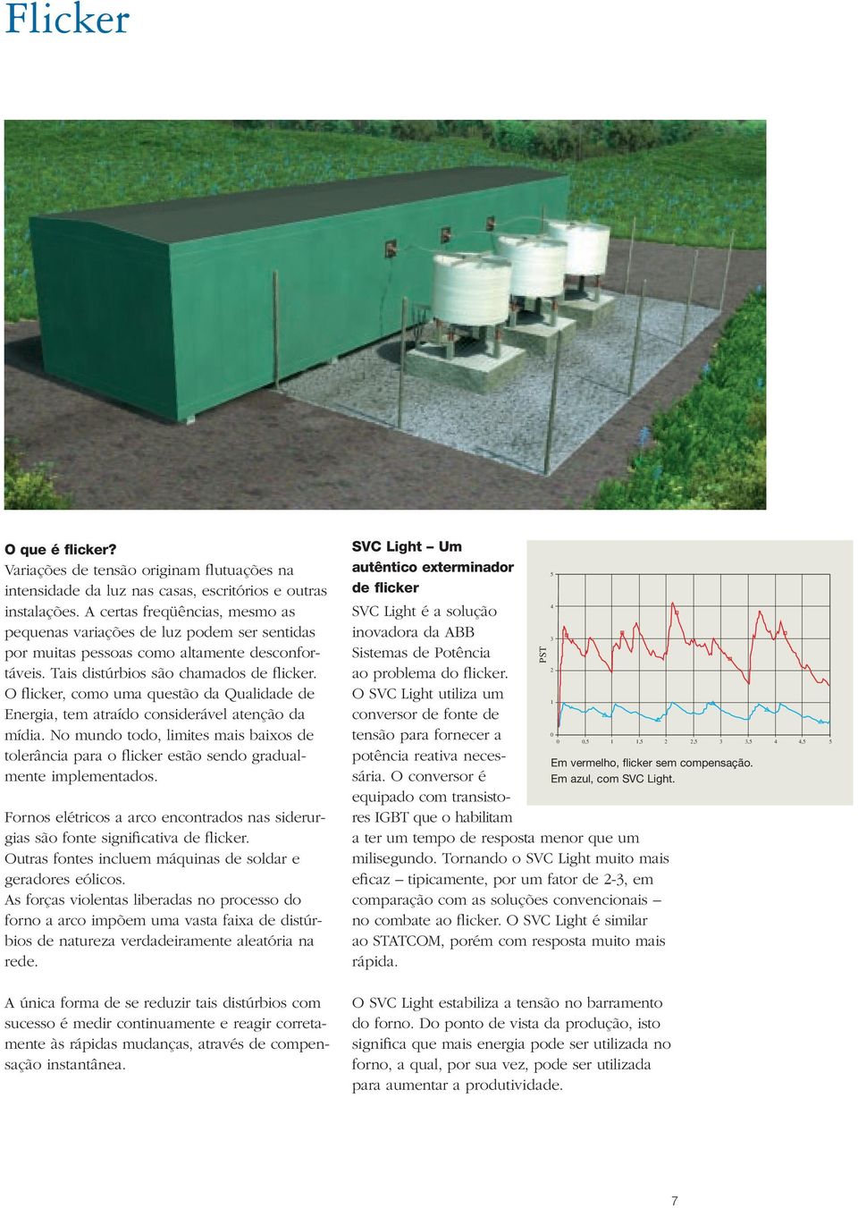 O flicker, como uma questão da Qualidade de Energia, tem atraído considerável atenção da mídia. No mundo todo, limites mais baixos de tolerância para o flicker estão sendo gradualmente implementados.