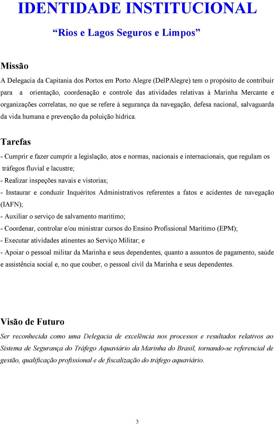 Tarefas - Cumprir e fazer cumprir a legislação, atos e normas, nacionais e internacionais, que regulam os tráfegos fluvial e lacustre; - Realizar inspeções navais e vistorias; - Instaurar e conduzir