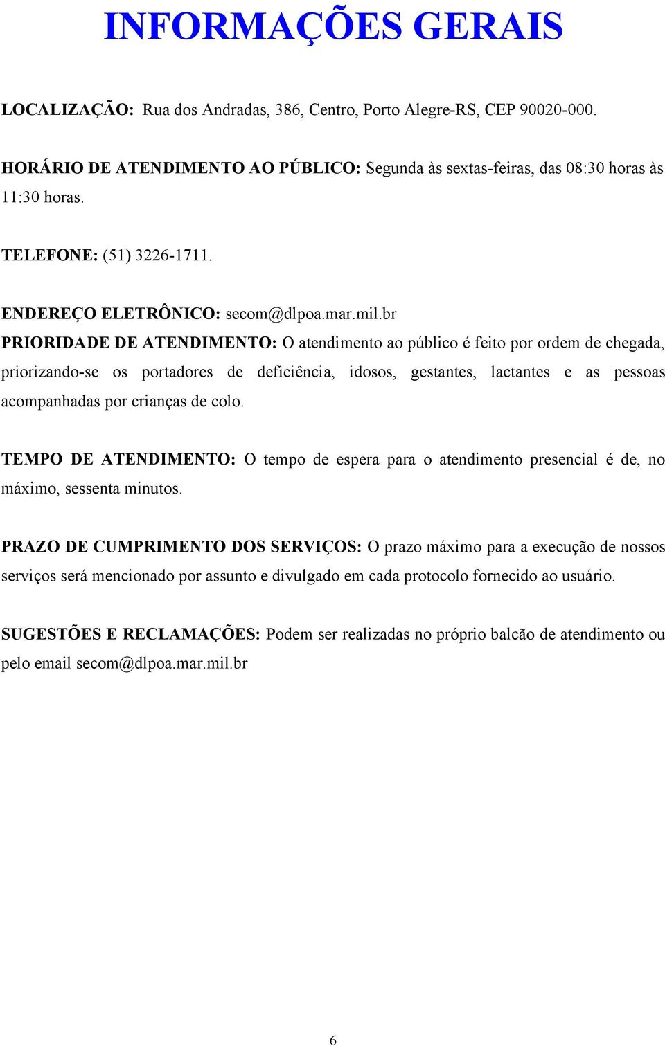 br PRIORIDADE DE ATENDIMENTO: O atendimento ao público é feito por ordem de chegada, priorizando-se os portadores de deficiência, idosos, gestantes, lactantes e as pessoas acompanhadas por crianças