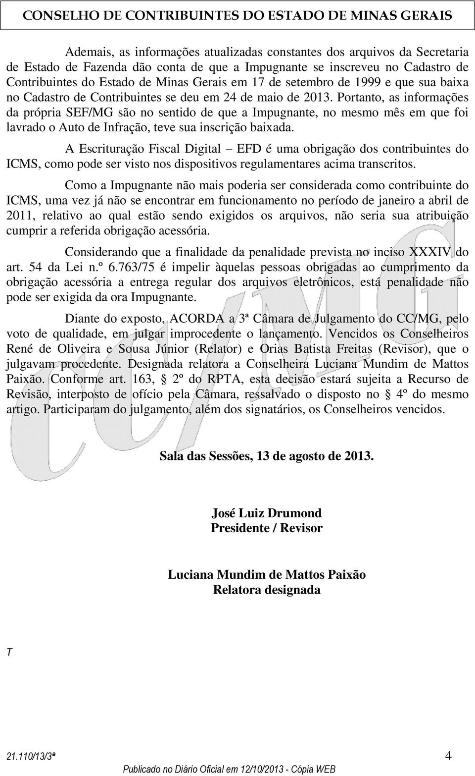 Portanto, as informações da própria SEF/MG são no sentido de que a Impugnante, no mesmo mês em que foi lavrado o Auto de Infração, teve sua inscrição baixada.