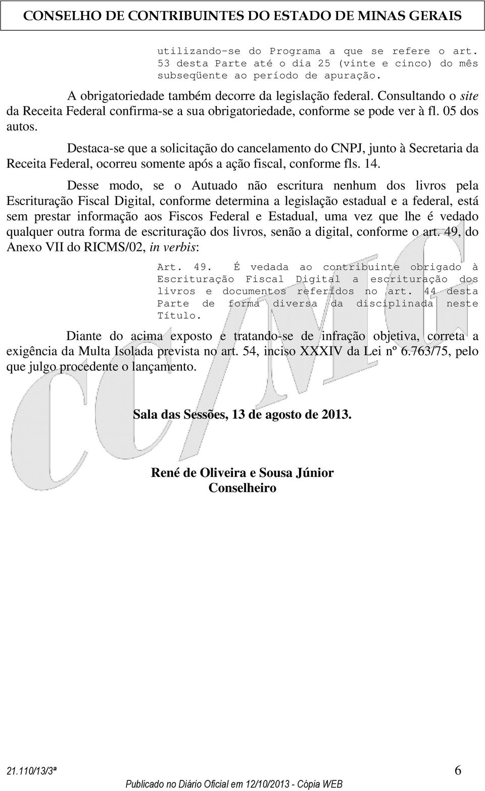 Destaca-se que a solicitação do cancelamento do CNPJ, junto à Secretaria da Receita Federal, ocorreu somente após a ação fiscal, conforme fls. 14.