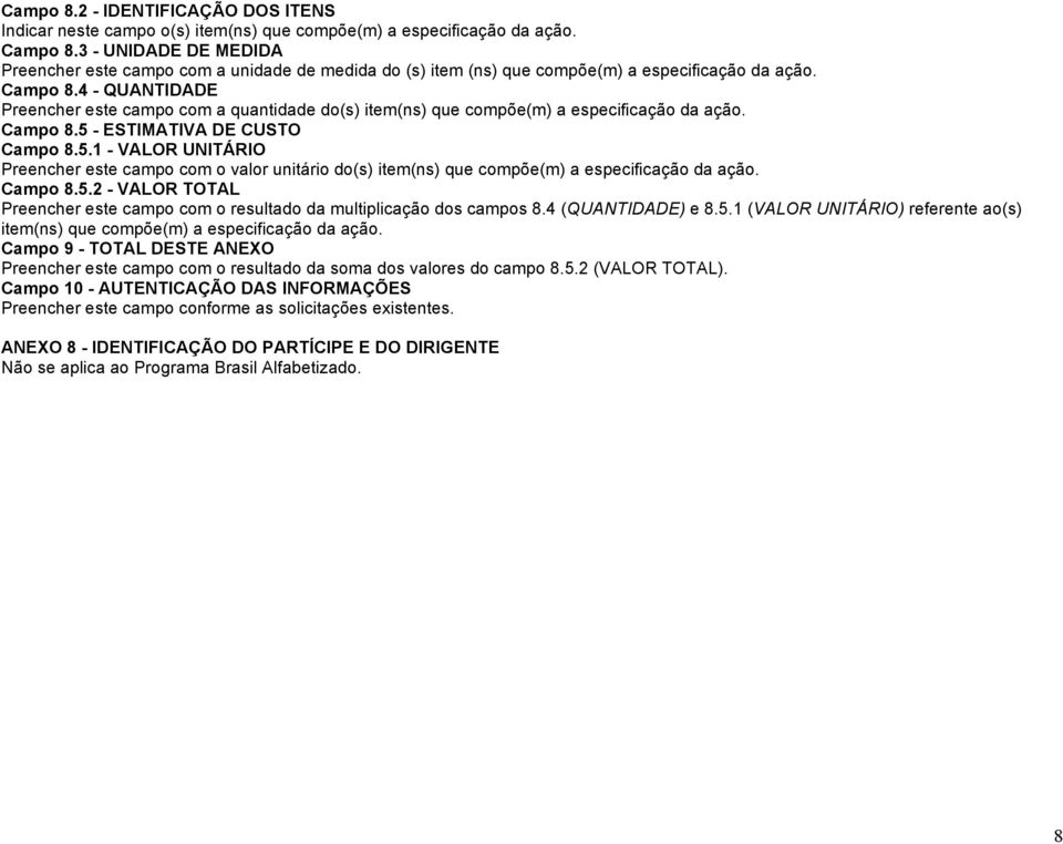 Campo 8.5 - ESTIMATIVA DE CUSTO Campo 8.5.1 - VALOR UNITÁRIO com o valor unitário do(s) item(ns) que compõe(m) a especificação da ação. Campo 8.5.2 - VALOR TOTAL com o resultado da multiplicação dos campos 8.