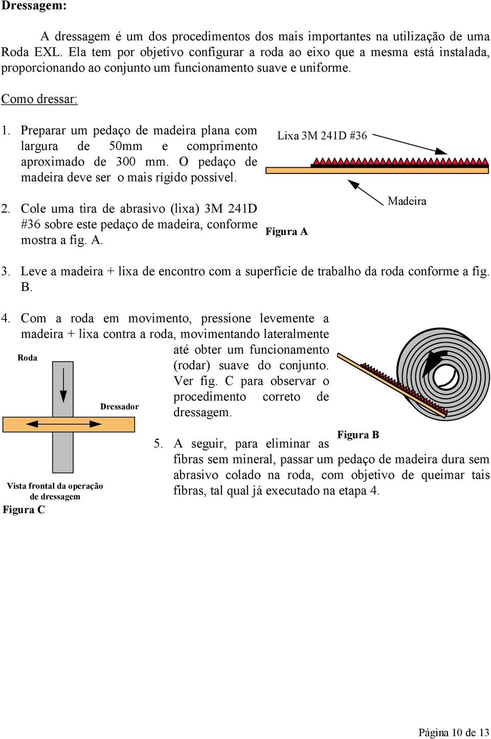 Preparar um pedaço de madeira plana com largura de 0mm e comprimento aproximado de 300 mm. O pedaço de madeira deve ser o mais rígido possível. 2.