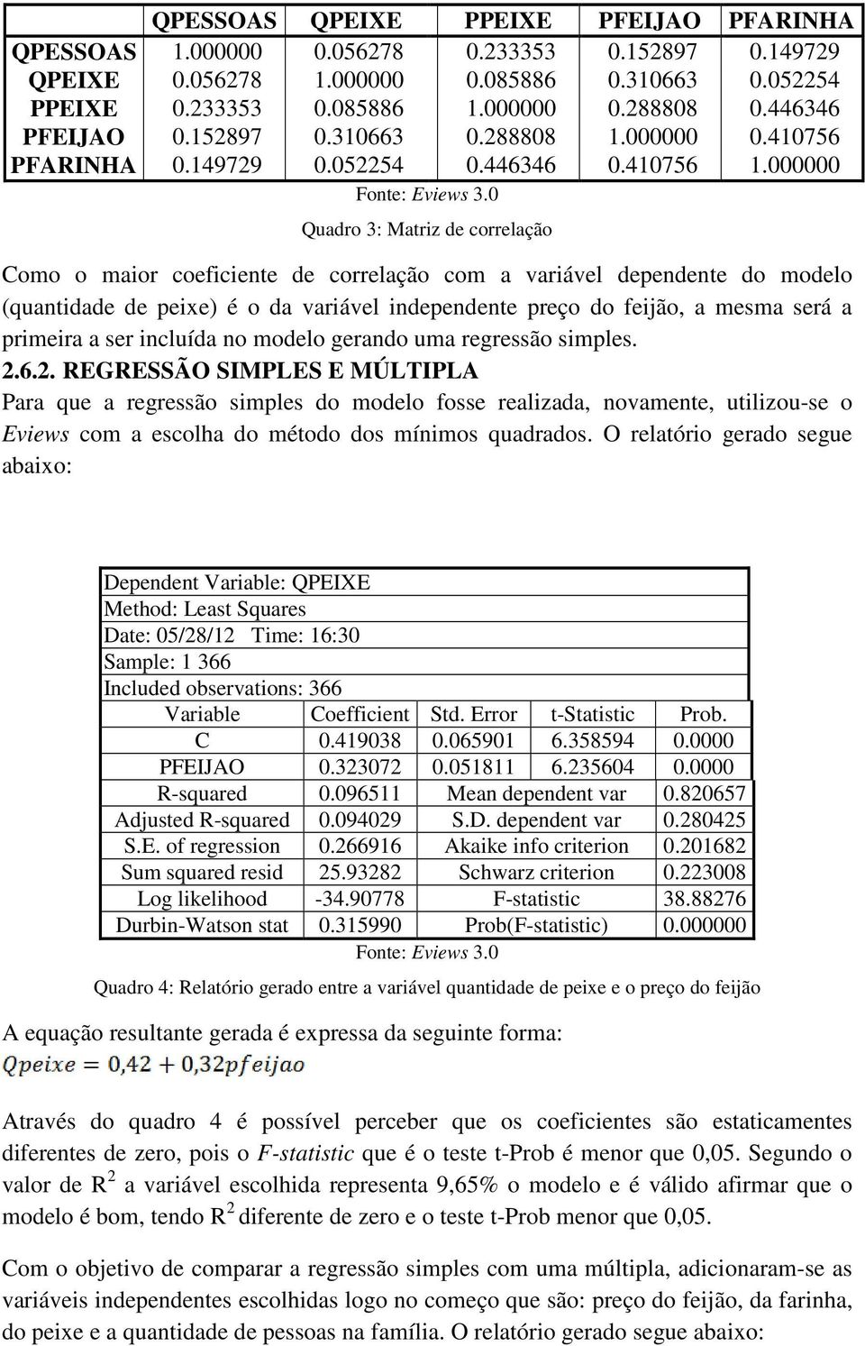 000000 Quadro 3: Matriz de correlação Como o maior coeficiente de correlação com a variável dependente do modelo (quantidade de peixe) é o da variável independente preço do feijão, a mesma será a