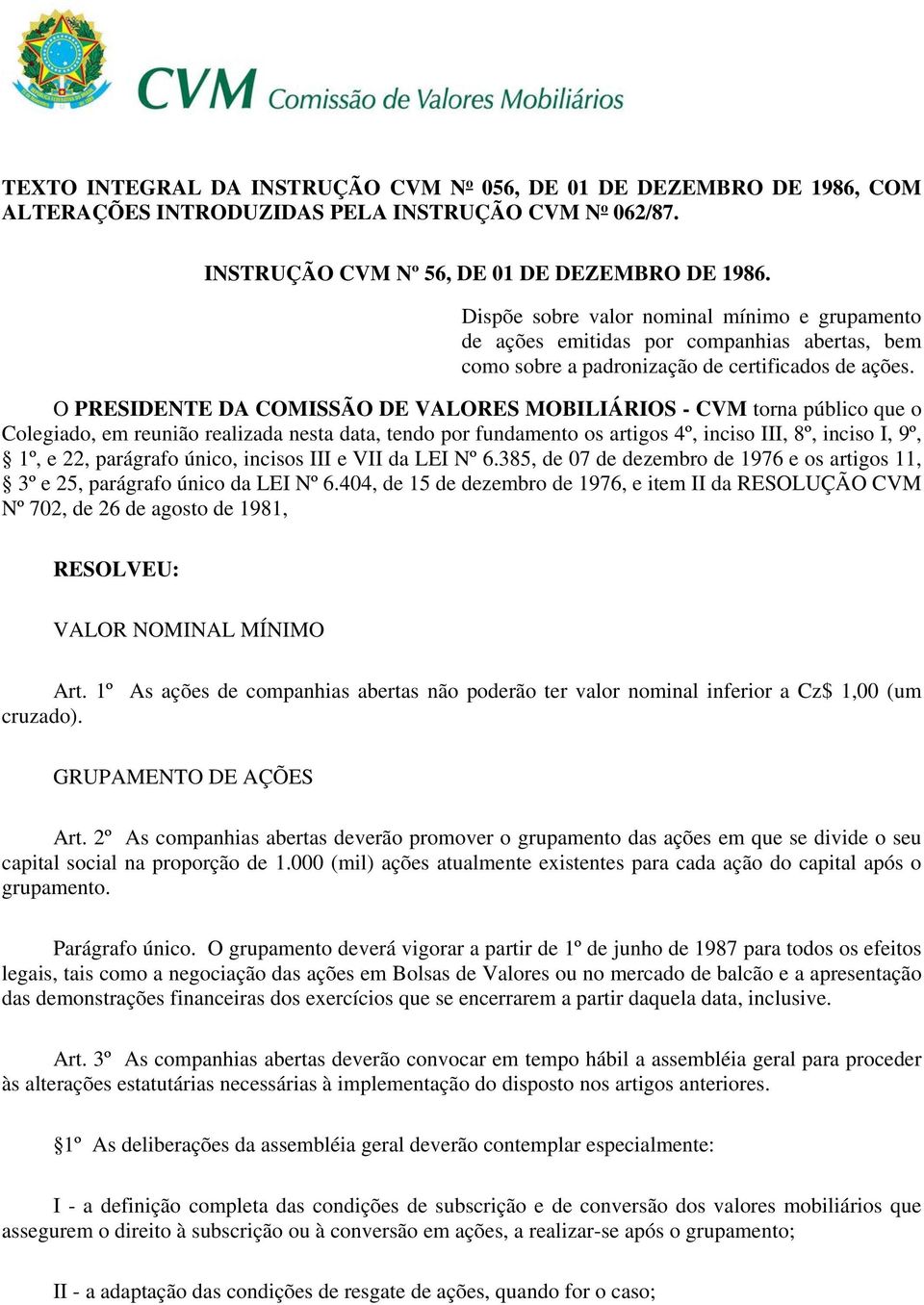 O PRESIDENTE DA COMISSÃO DE VALORES MOBILIÁRIOS - CVM torna público que o Colegiado, em reunião realizada nesta data, tendo por fundamento os artigos 4º, inciso III, 8º, inciso I, 9º, 1º, e 22,