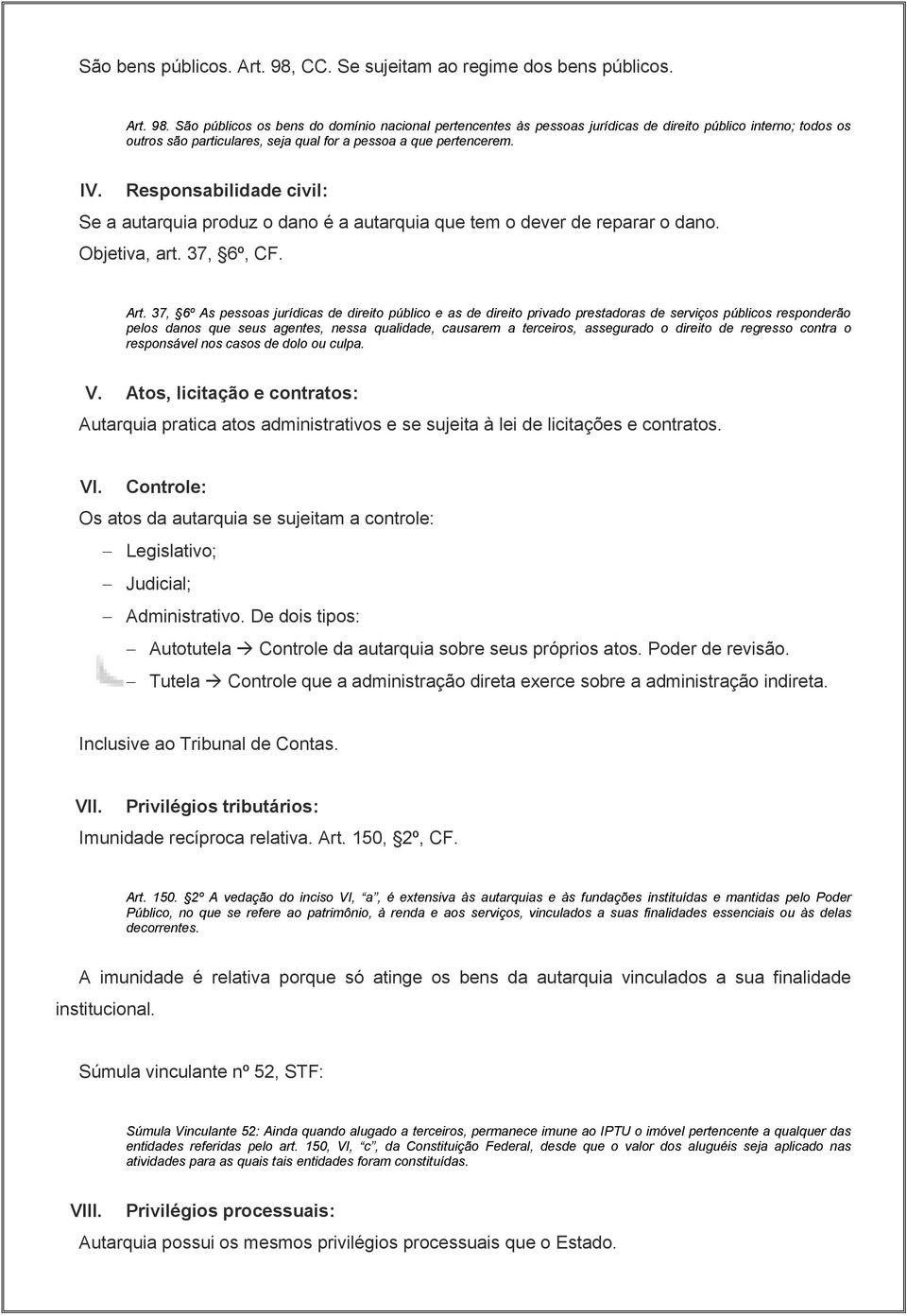 São públicos os bens do domínio nacional pertencentes às pessoas jurídicas de direito público interno; todos os outros são particulares, seja qual for a pessoa a que pertencerem. IV.