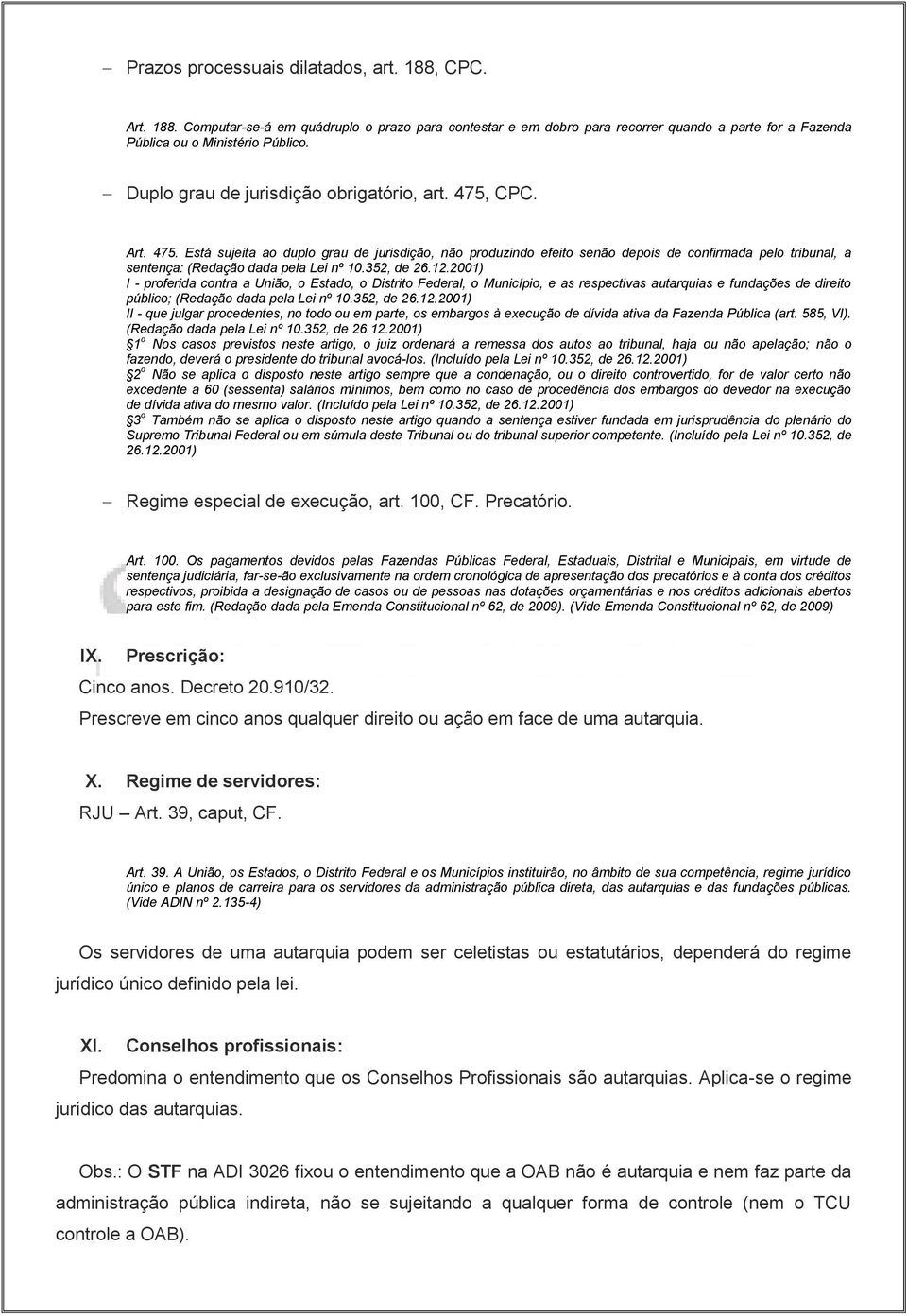 352, de 26.12.2001) I - proferida contra a União, o Estado, o Distrito Federal, o Município, e as respectivas autarquias e fundações de direito público; (Redação dada pela Lei nº 10.352, de 26.12.2001) II - que julgar procedentes, no todo ou em parte, os embargos à execução de dívida ativa da Fazenda Pública (art.