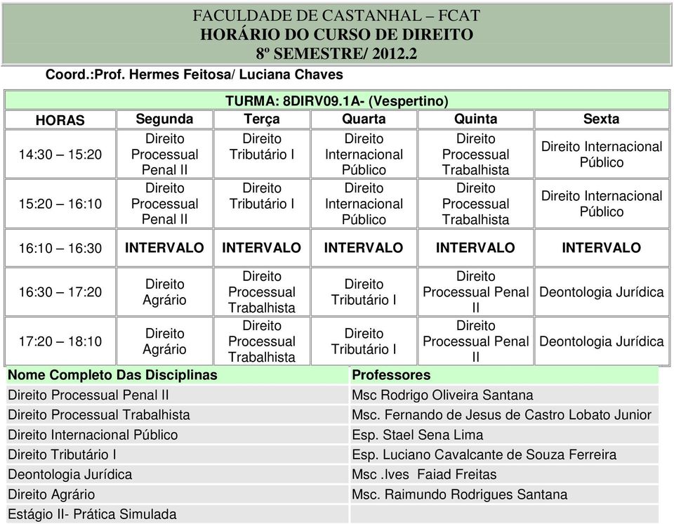 16:30 NTERVALO NTERVALO NTERVALO NTERVALO NTERVALO 16:30 17:20 17:20 18:10 Agrário Agrário Nome Completo Das s Processual Penal Processual nternacional Tributário Deontologia