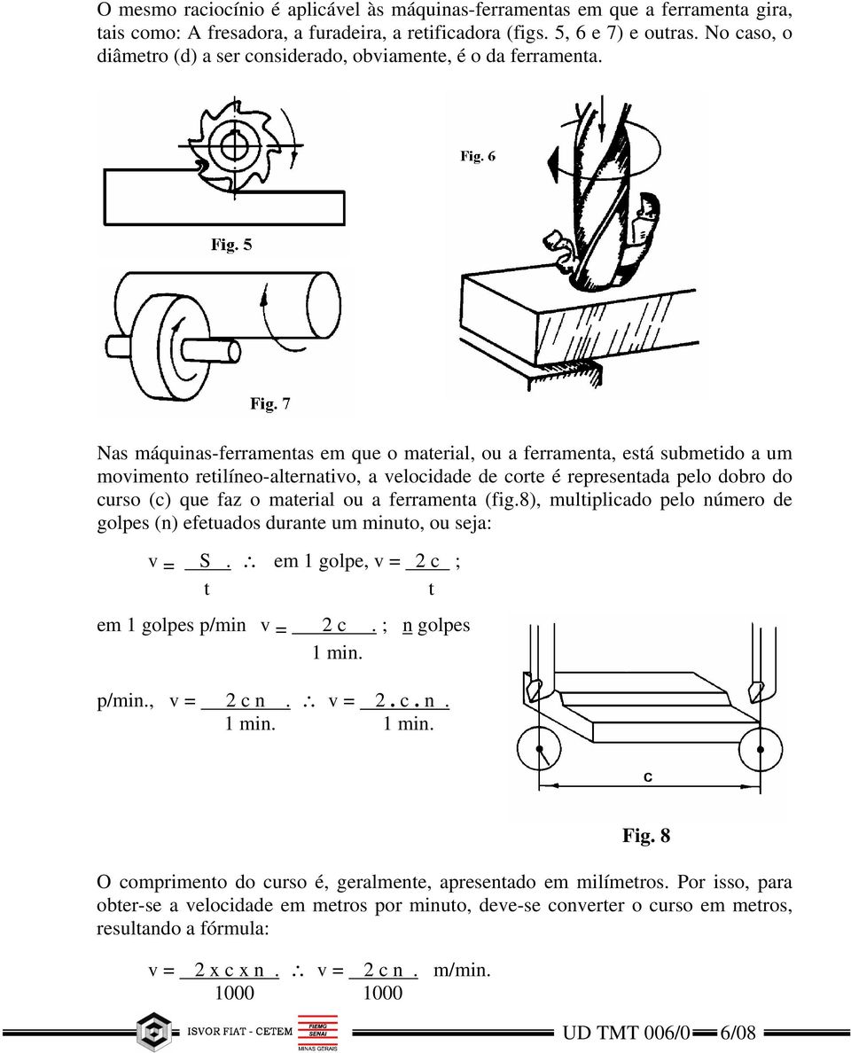 Nas máquinas-ferramenas em que o maerial, ou a ferramena, esá submeido a um movimeno reilíneo-alernaivo, a velocidade de core é represenada pelo dobro do curso (c) que faz o maerial ou a ferramena