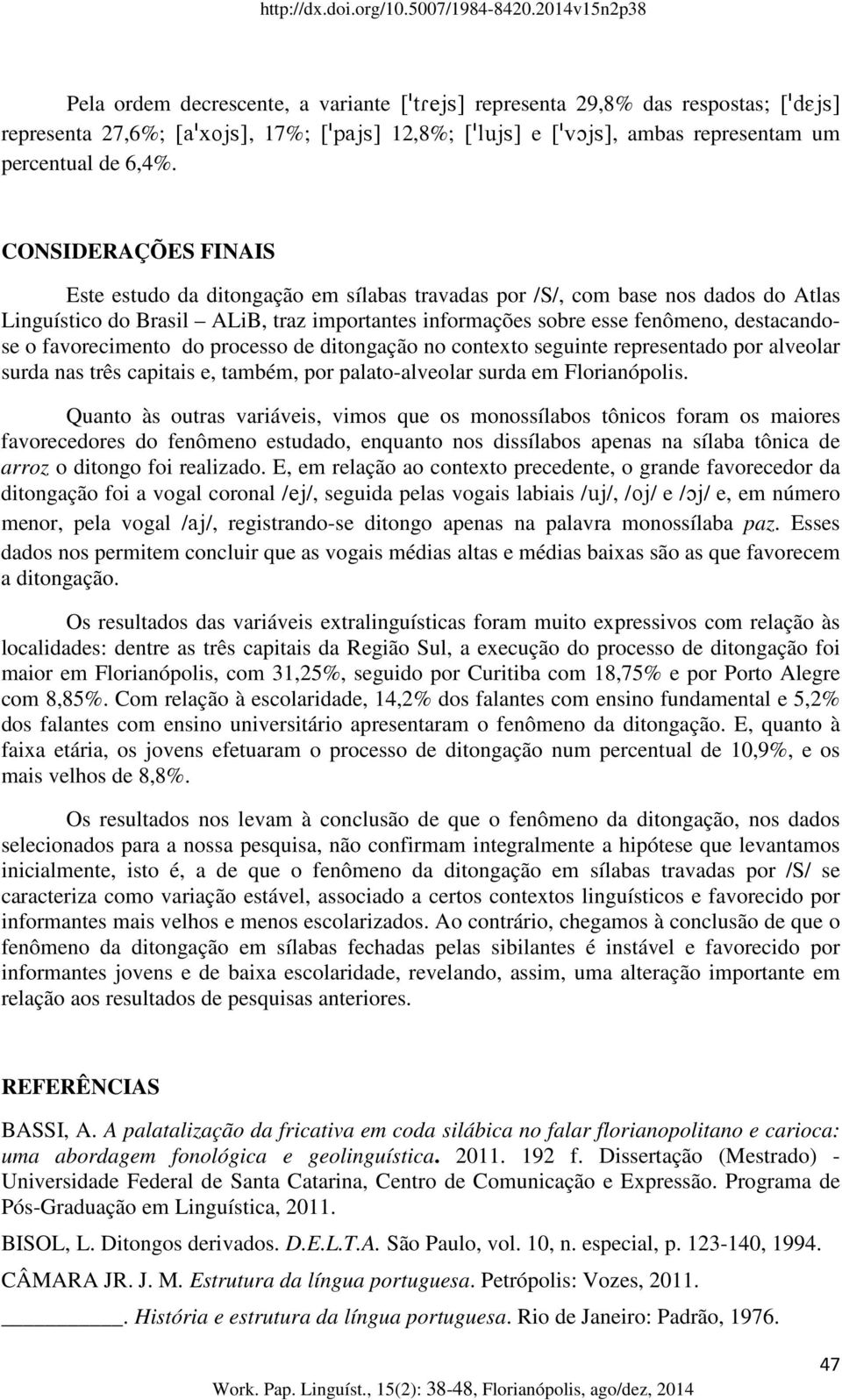 favorecimento do processo de ditongação no contexto seguinte representado por alveolar surda nas três capitais e, também, por palato-alveolar surda em Florianópolis.