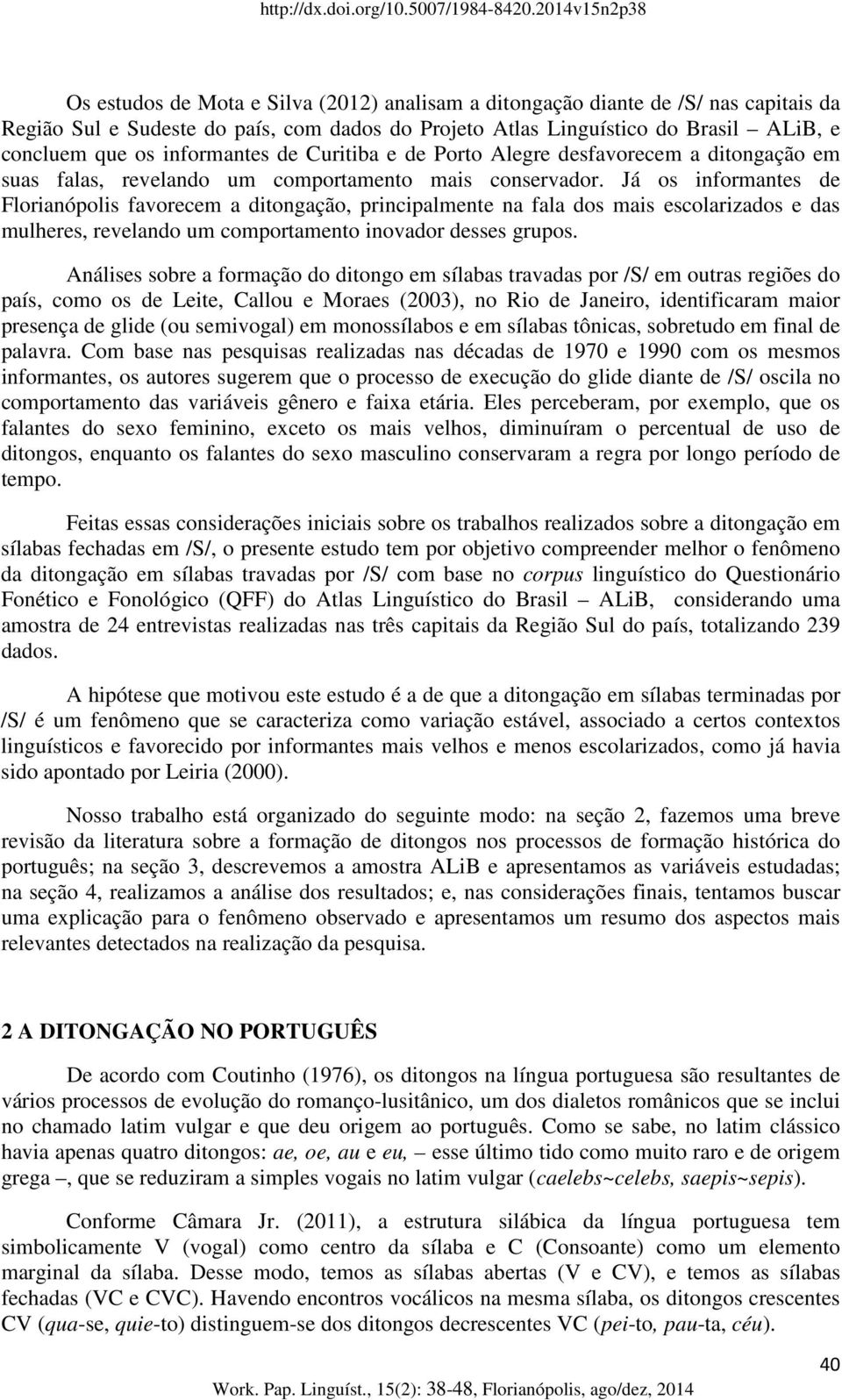 Já os informantes de Florianópolis favorecem a ditongação, principalmente na fala dos mais escolarizados e das mulheres, revelando um comportamento inovador desses grupos.