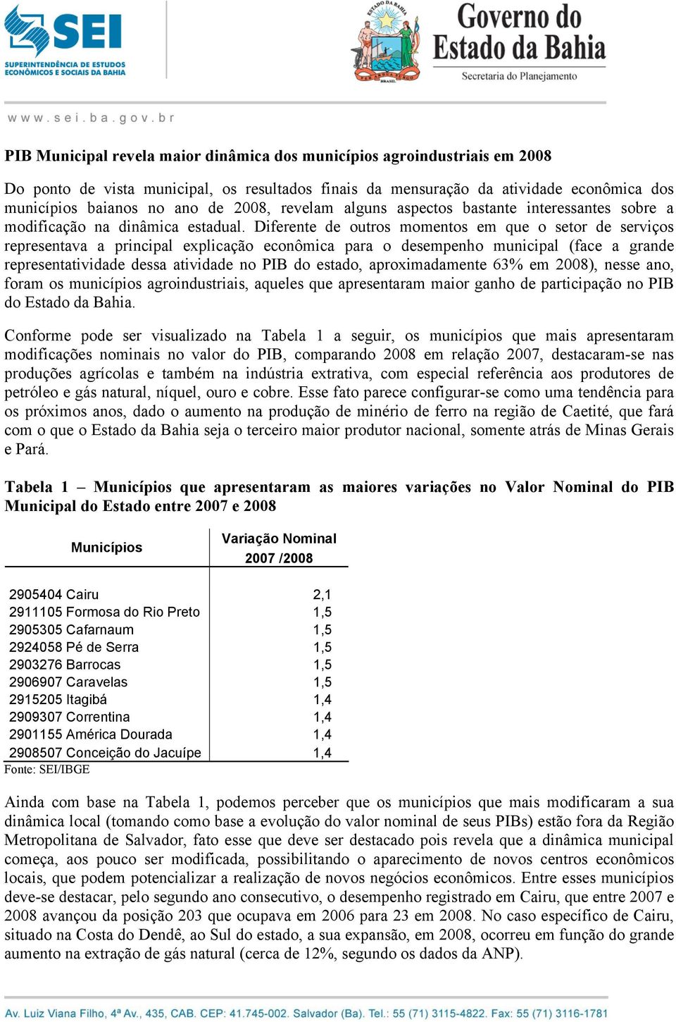 Diferente de outros momentos em que o setor de serviços representava a principal explicação econômica para o desempenho municipal (face a grande representatividade dessa atividade no do estado,