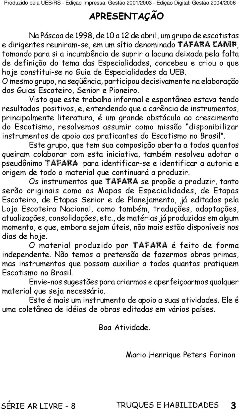 O mesmo grupo, na seqüência, participou decisivamente na elaboração dos Guias Escoteiro, Senior e Pioneiro.