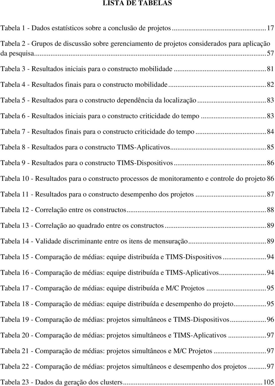 ..83 Tabela 6 - Resultados iniciais para o constructo criticidade do tempo...83 Tabela 7 - Resultados finais para o constructo criticidade do tempo.