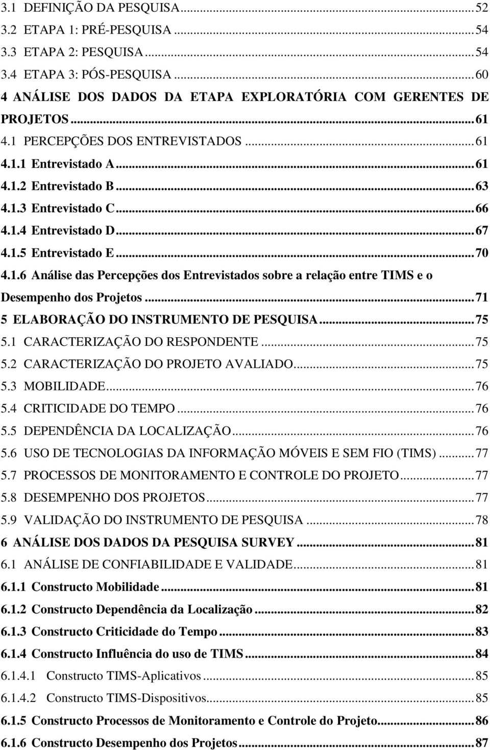 ..71 5 ELABORAÇÃO DO INSTRUMENTO DE PESQUISA...75 5.1 CARACTERIZAÇÃO DO RESPONDENTE...75 5.2 CARACTERIZAÇÃO DO PROJETO AVALIADO...75 5.3 MOBILIDADE...76 5.4 CRITICIDADE DO TEMPO...76 5.5 DEPENDÊNCIA DA LOCALIZAÇÃO.