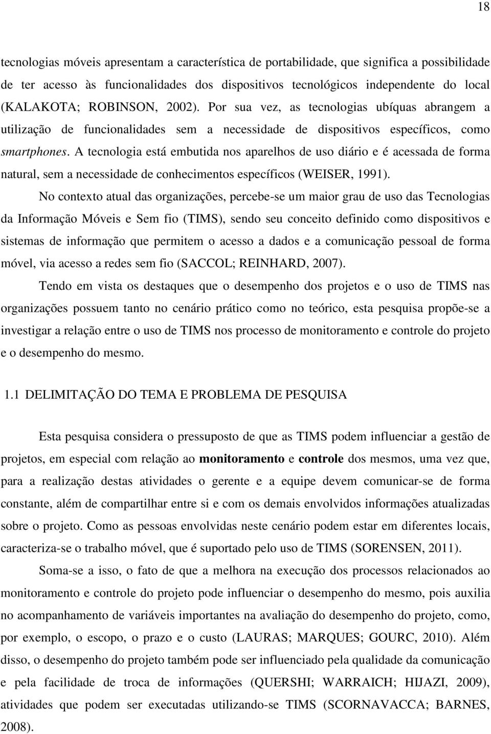 A tecnologia está embutida nos aparelhos de uso diário e é acessada de forma natural, sem a necessidade de conhecimentos específicos (WEISER, 1991).