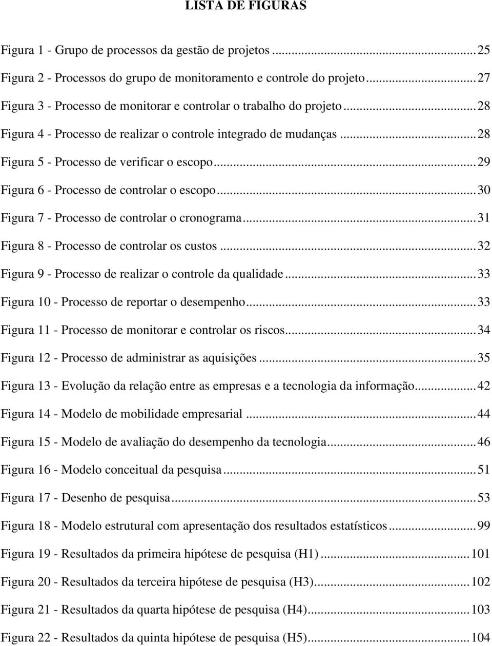 ..29 Figura 6 - Processo de controlar o escopo...30 Figura 7 - Processo de controlar o cronograma...31 Figura 8 - Processo de controlar os custos.