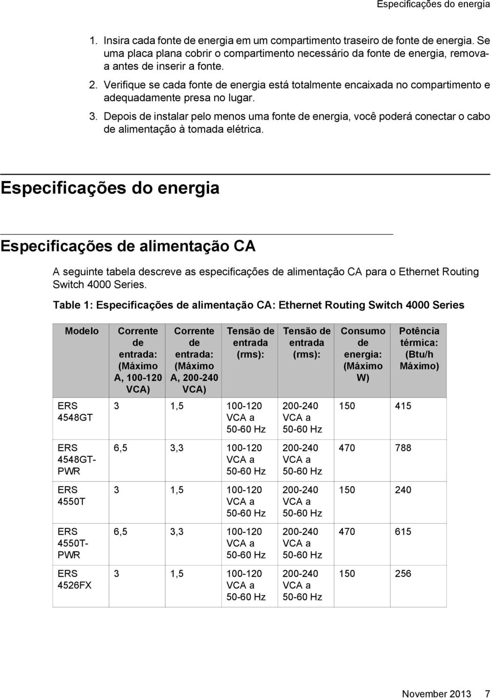 Depois instalar pelo menos uma fonte energia, você porá conectar o cabo alimentação à tomada elétrica.